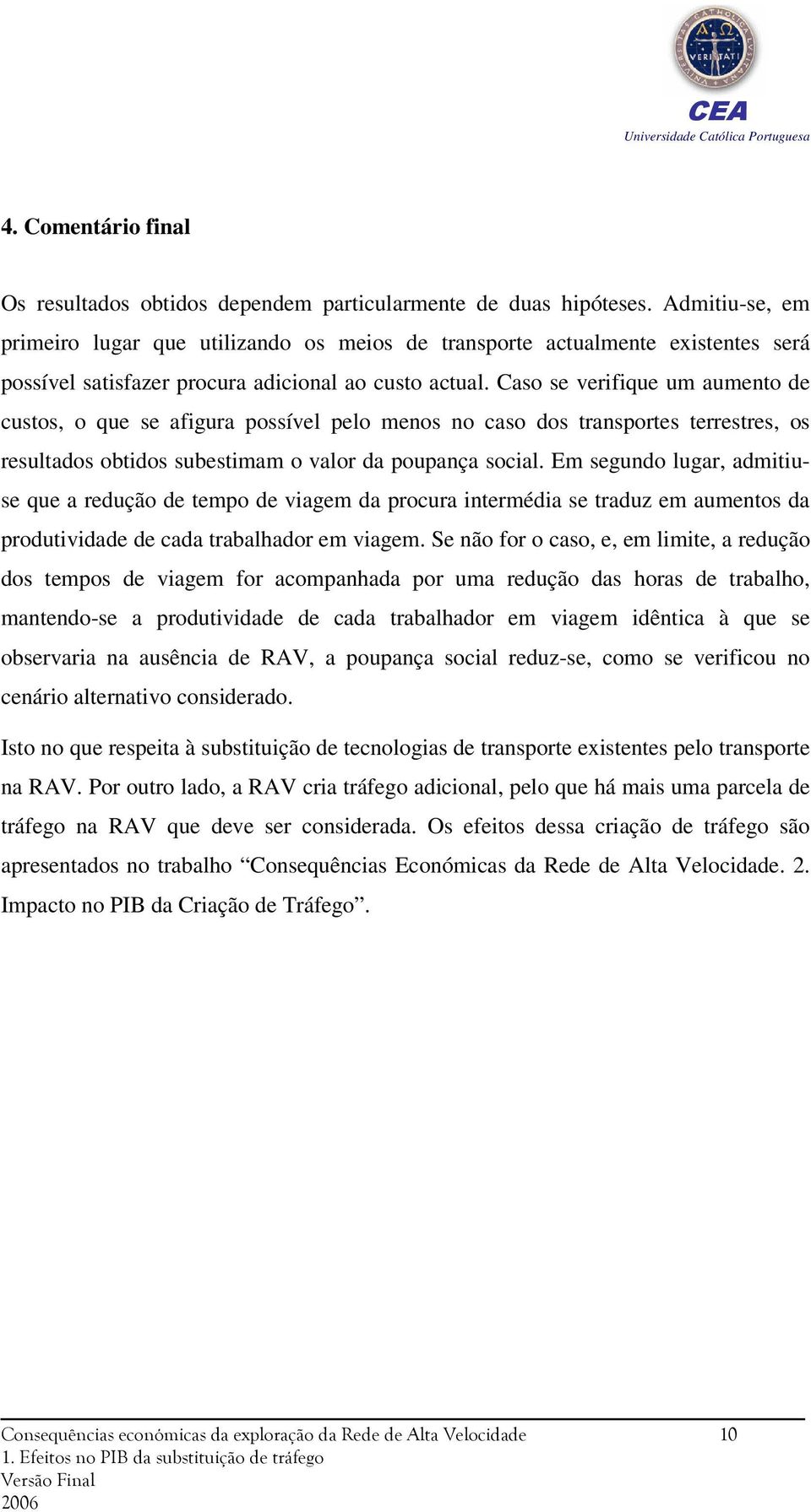 Caso se verifique um aumento de custos, o que se afigura possível pelo menos no caso dos transportes terrestres, os resultados obtidos subestimam o valor da poupança social.