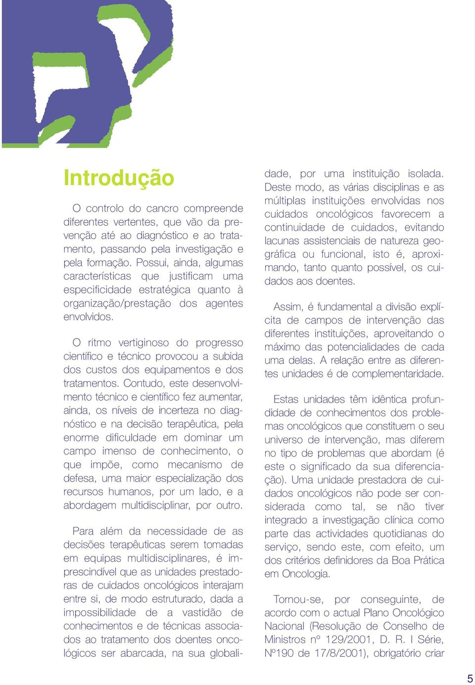 O ritmo vertiginoso do progresso científico e técnico provocou a subida dos custos dos equipamentos e dos tratamentos.