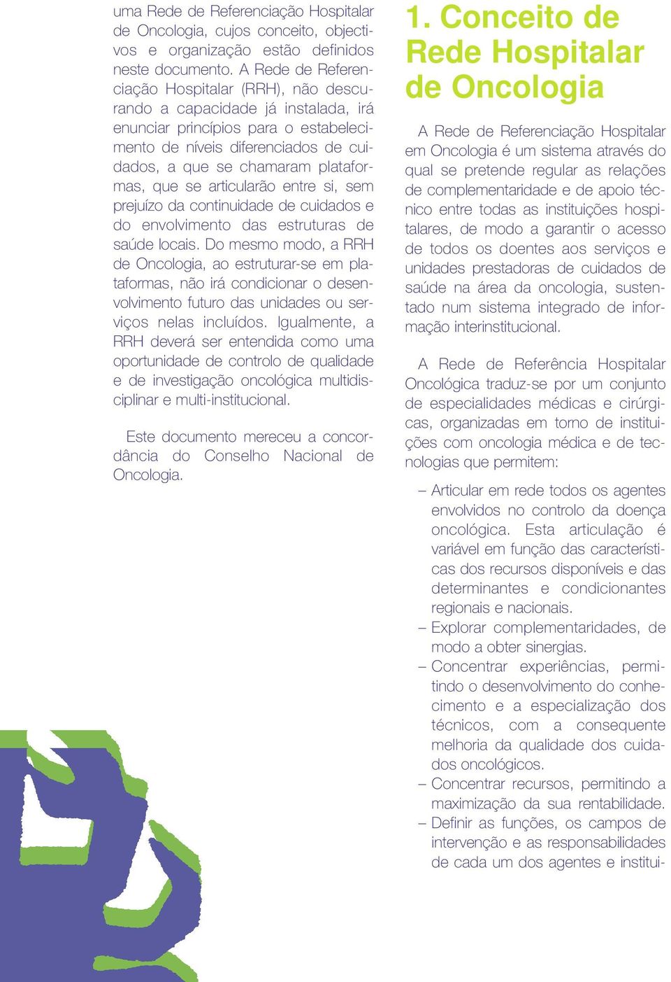 que se articularão entre si, sem prejuízo da continuidade de cuidados e do envolvimento das estruturas de saúde locais.