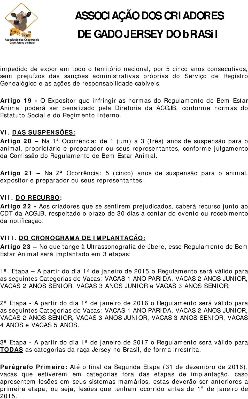 VI. DAS SUSPENSÕES: Artigo 20 Na 1ª Ocorrência: de 1 (um) a 3 (três) anos de suspensão para o animal, proprietário e preparador ou seus representantes, conforme julgamento da Comissão do Regulamento