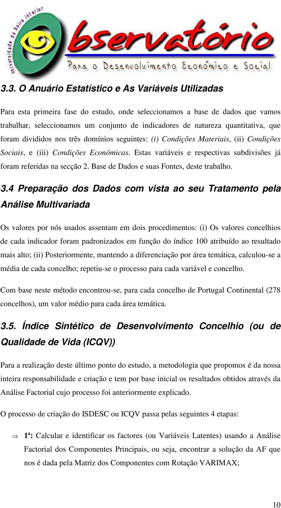 Estas variáveis e respectivas subdivisões já foram referidas na secção 2. Base de Dados e suas Fontes, deste trabalho. 3.