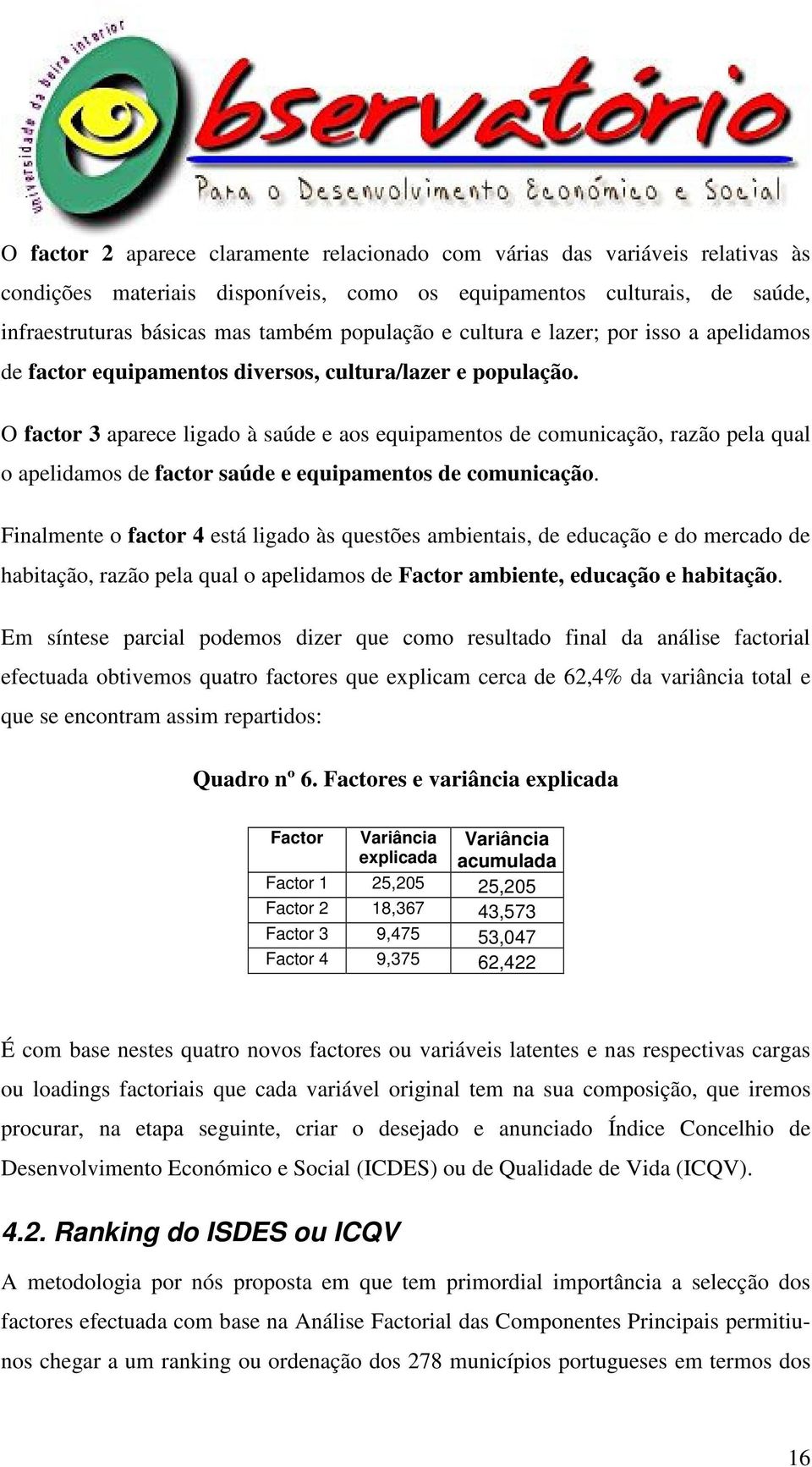 O factor 3 aparece ligado à saúde e aos equipamentos de comunicação, razão pela qual o apelidamos de factor saúde e equipamentos de comunicação.