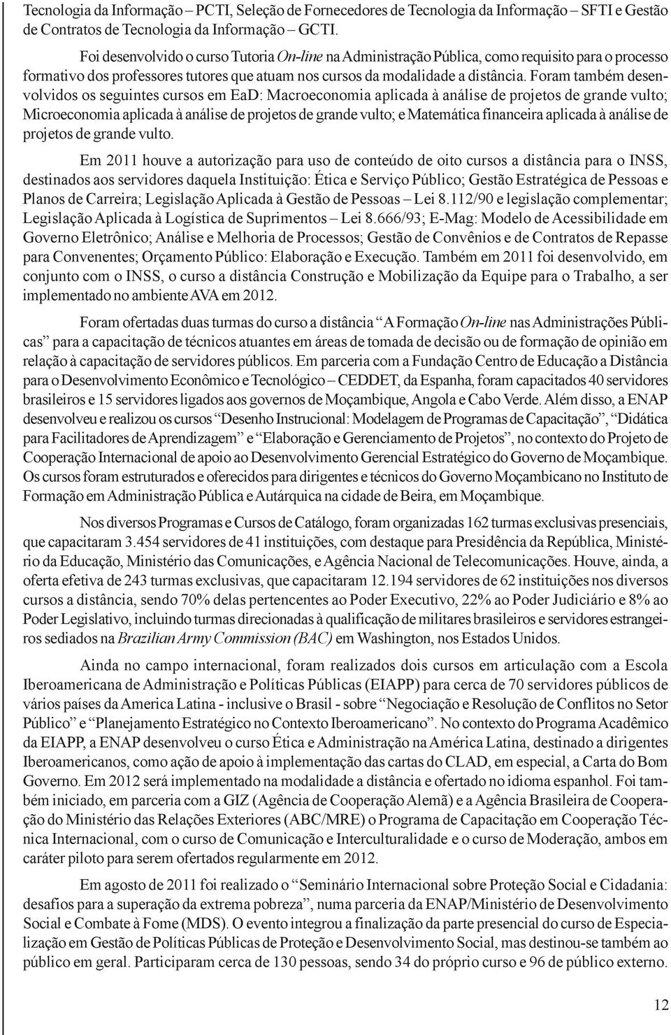 Foram também desenvolvidos os seguintes cursos em EaD: Macroeconomia aplicada à análise de projetos de grande vulto; Microeconomia aplicada à análise de projetos de grande vulto; e Matemática