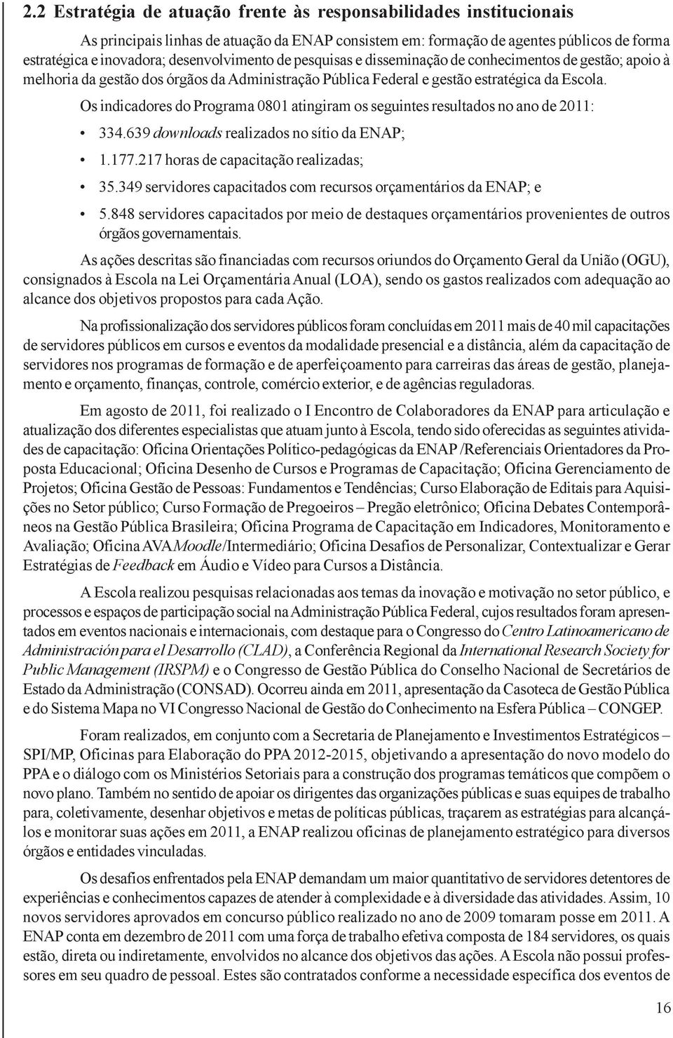 Os indicadores do Programa 0801 atingiram os seguintes resultados no ano de 2011: 334.639 downloads realizados no sítio da ENAP; 1.177.217 horas de capacitação realizadas; 35.