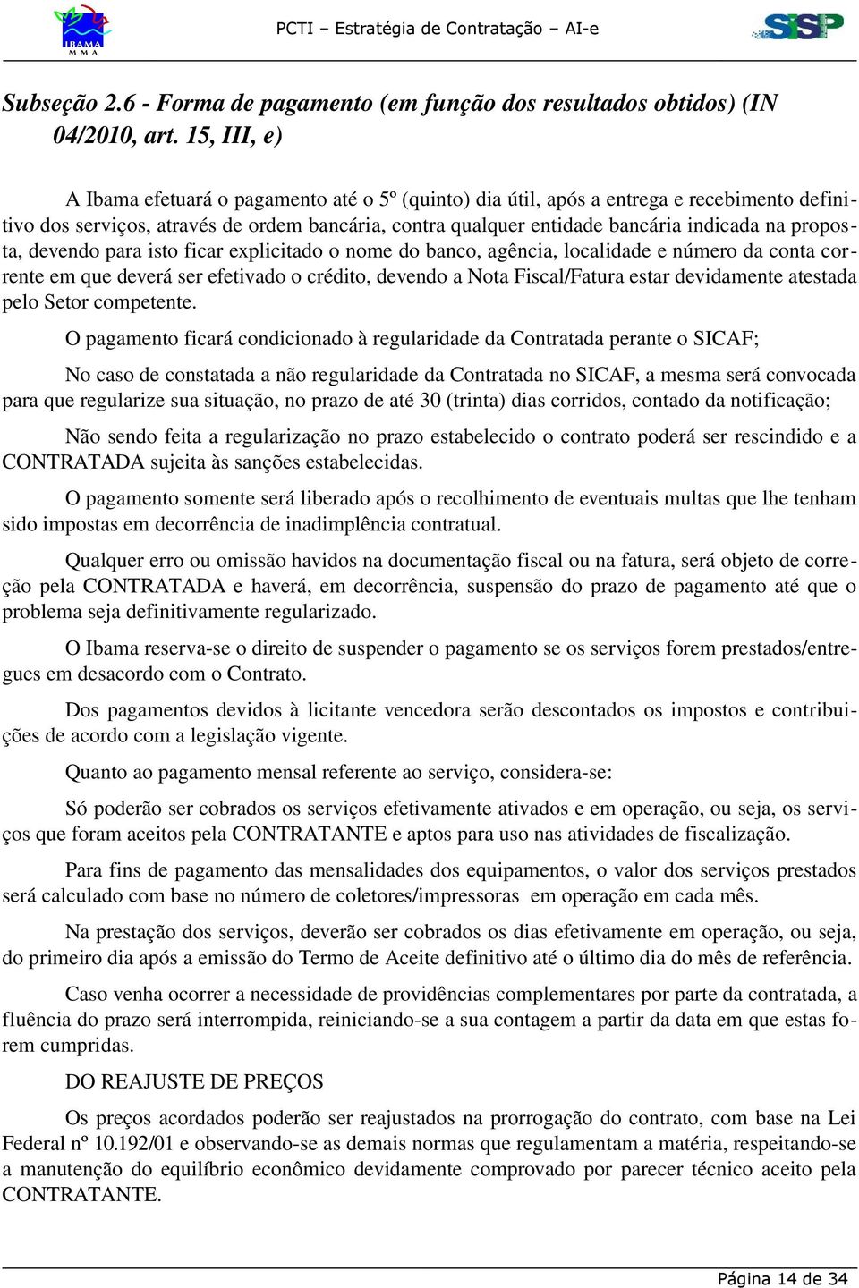 proposta, devendo para isto ficar explicitado o nome do banco, agência, localidade e número da conta corrente em que deverá ser efetivado o crédito, devendo a Nota Fiscal/Fatura estar devidamente