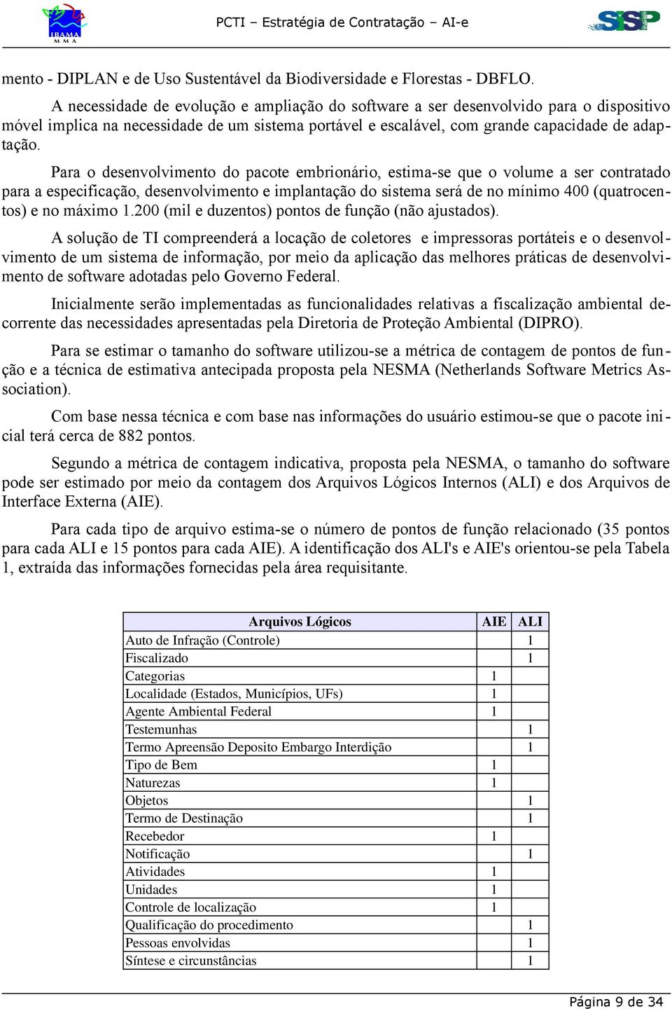 Para o desenvolvimento do pacote embrionário, estima-se que o volume a ser contratado para a especificação, desenvolvimento e implantação do sistema será de no mínimo 400 (quatrocentos) e no máximo 1.