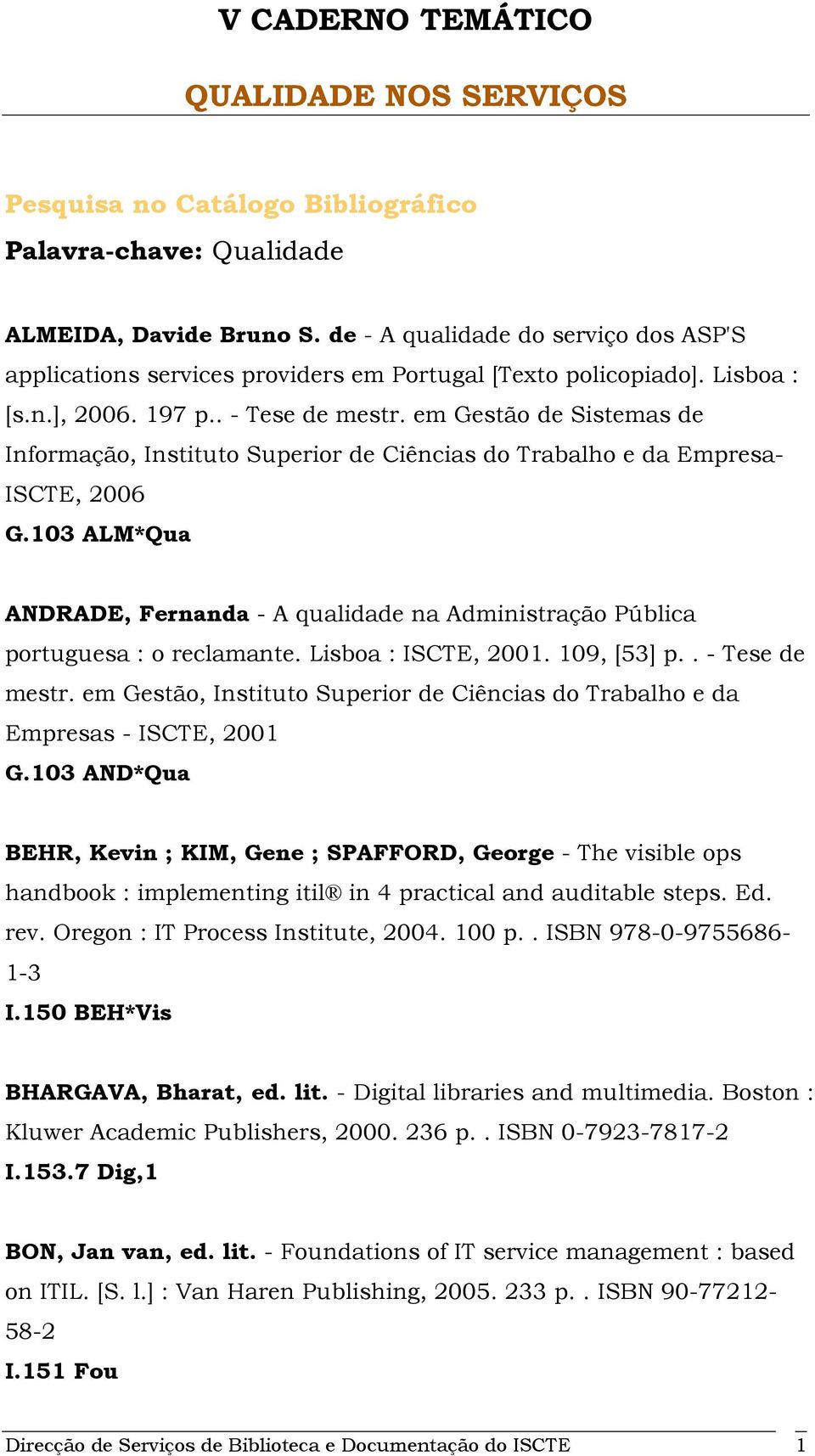 103 ALM*Qua ANDRADE, Fernanda - A qualidade na Administração Pública portuguesa : o reclamante. Lisboa : ISCTE, 2001. 109, [53] p.. - Tese de mestr.