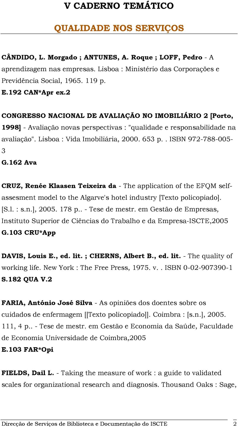 . ISBN 972-788-005-3 G.162 Ava CRUZ, Renée Klaasen Teixeira da - The application of the EFQM selfassesment model to the Algarve's hotel industry [Texto policopiado]. [S.l. : s.n.], 2005. 178 p.