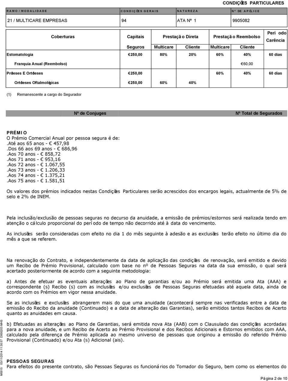 pessoa segura é de:.até aos 65 anos - 457,98.Dos 66 aos 69 anos - 686,96.Aos 70 anos - 858,72.Aos 71 anos - 953,16.Aos 72 anos - 1.067,55.Aos 73 anos - 1.206,33.Aos 74 anos - 1.375,21.Aos 75 anos - 1.