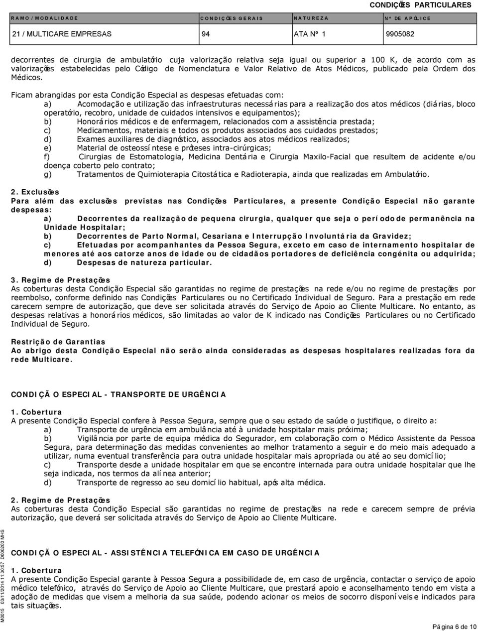 Ficam abrangidas por esta Condição Especial as despesas efetuadas com: a) Acomodação e utilização das infraestruturas necessárias para a realização dos atos médicos (diárias, bloco operatório,