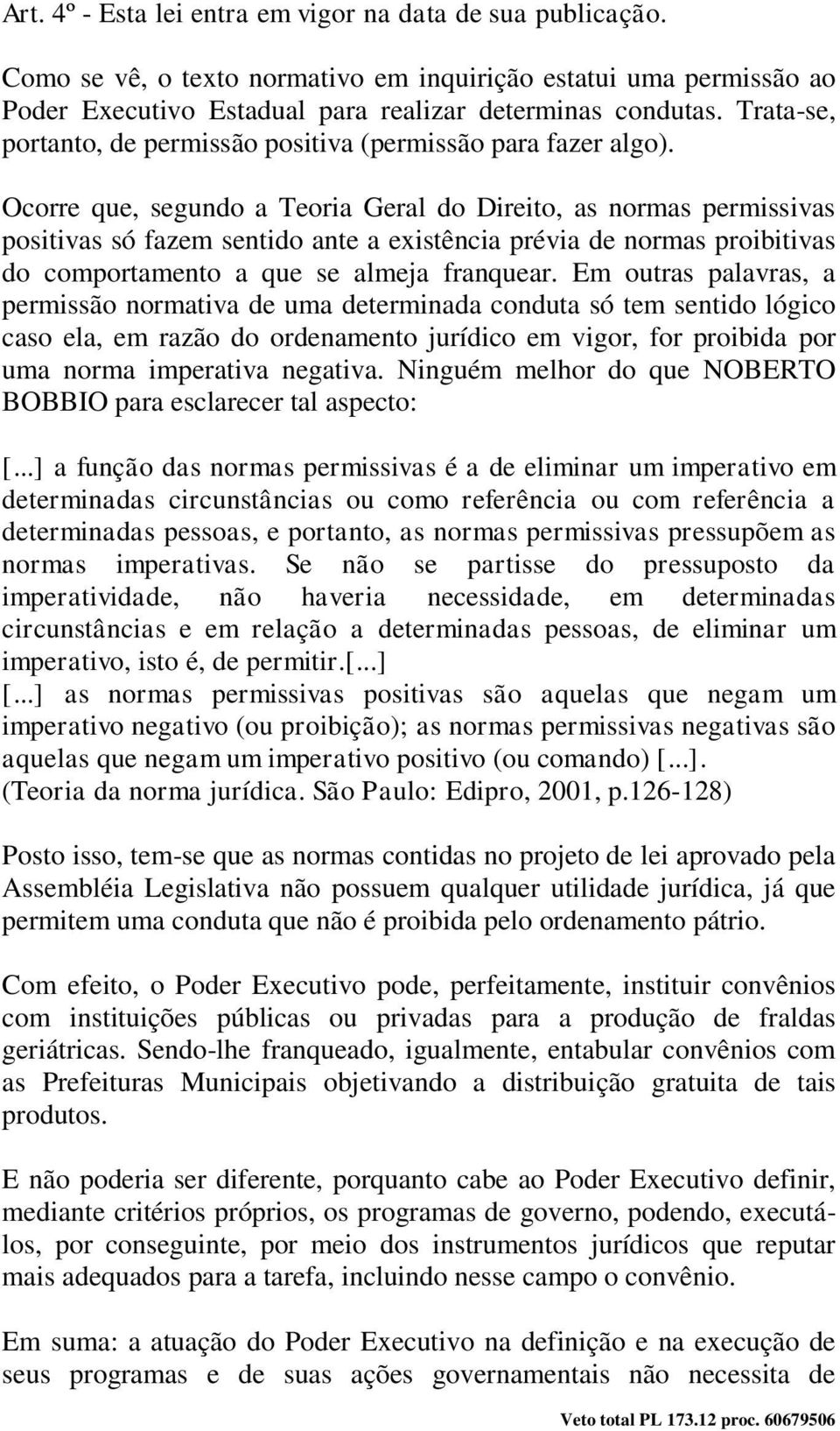 Ocorre que, segundo a Teoria Geral do Direito, as normas permissivas positivas só fazem sentido ante a existência prévia de normas proibitivas do comportamento a que se almeja franquear.