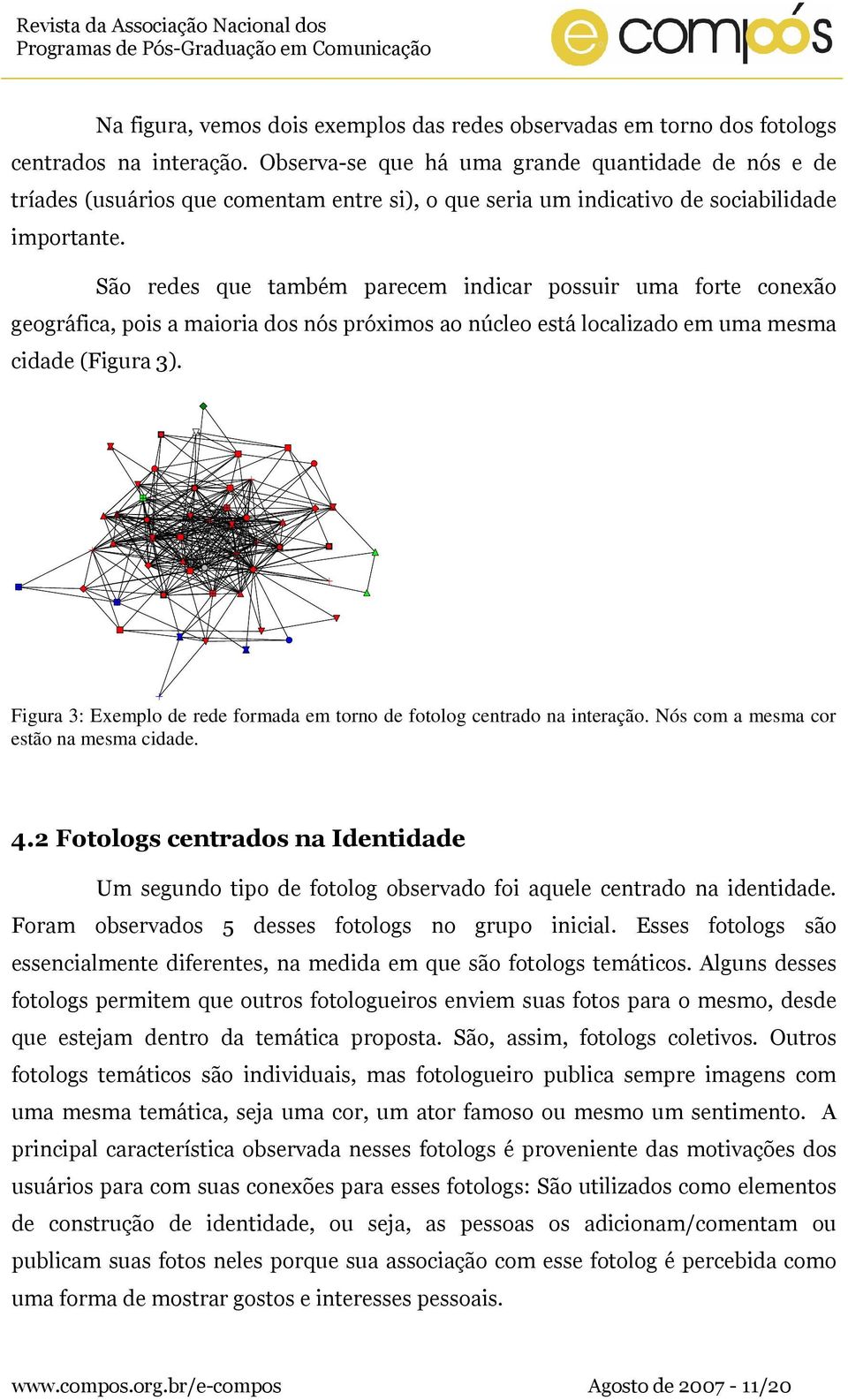 São redes que também parecem indicar possuir uma forte conexão geográfica, pois a maioria dos nós próximos ao núcleo está localizado em uma mesma cidade (Figura 3).