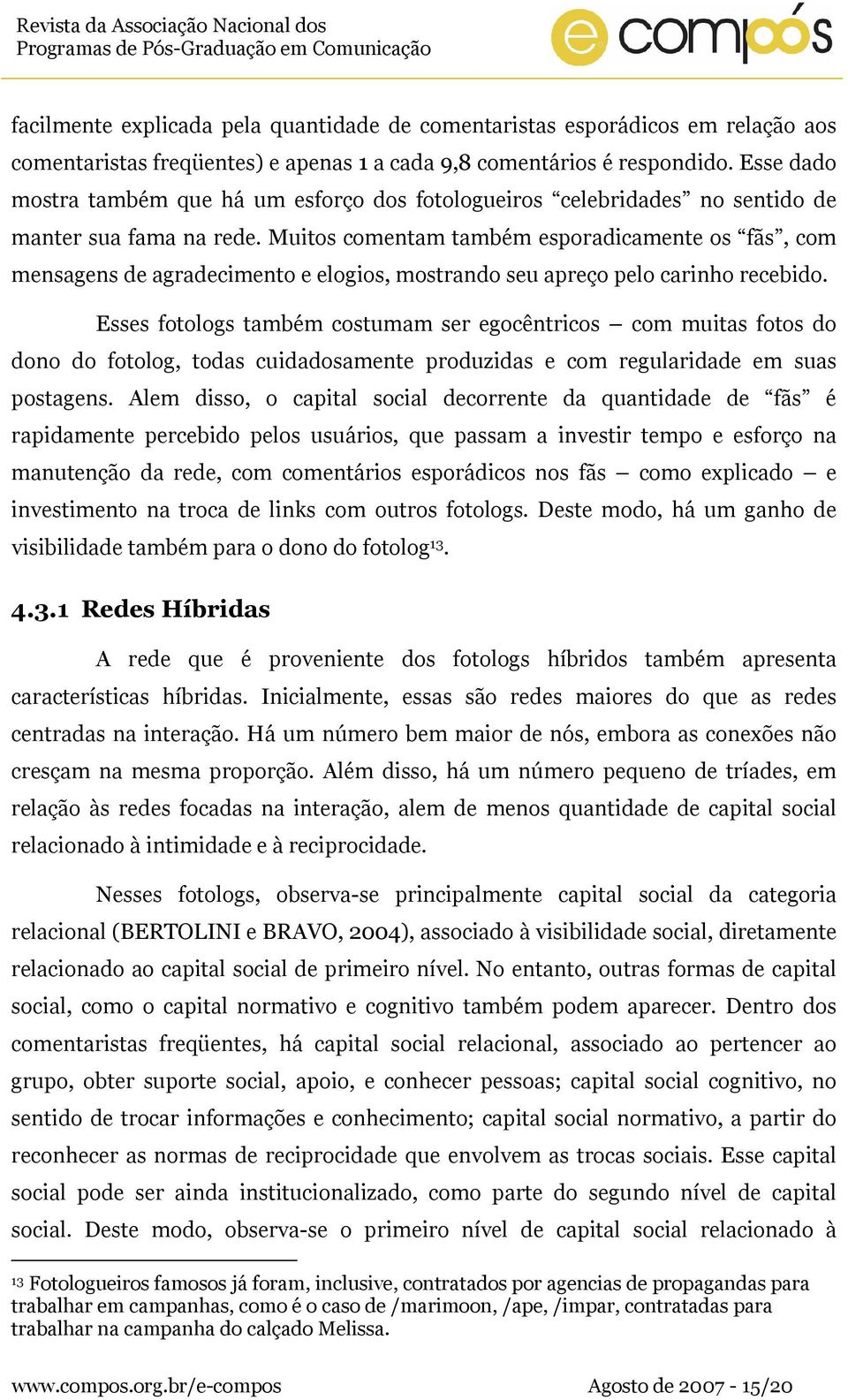 Muitos comentam também esporadicamente os fãs, com mensagens de agradecimento e elogios, mostrando seu apreço pelo carinho recebido.