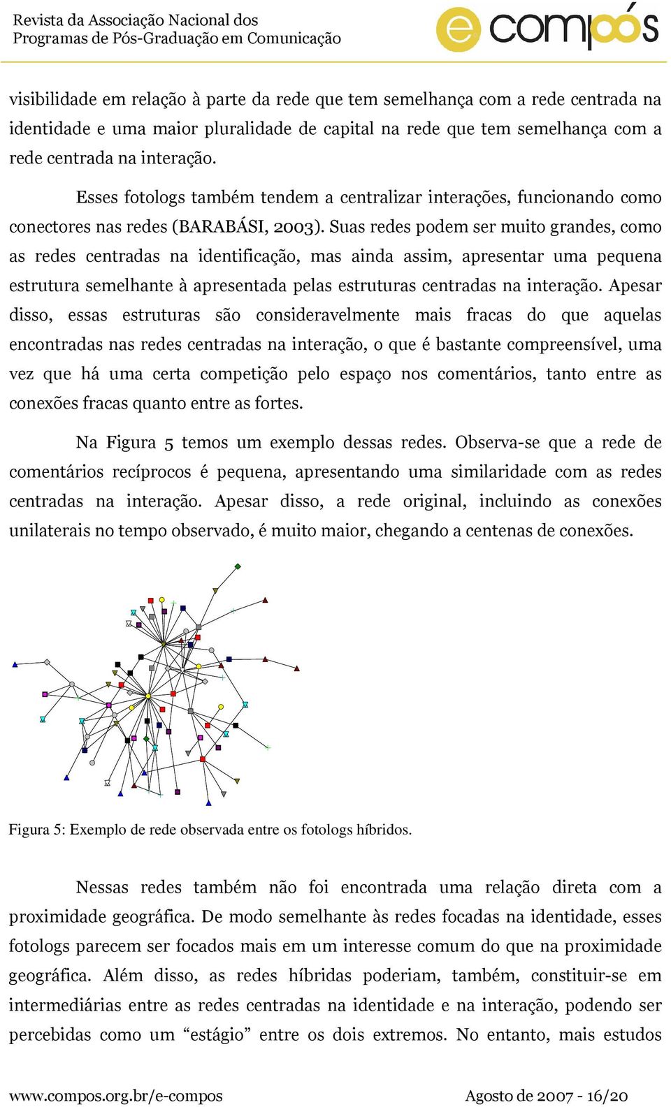 Suas redes podem ser muito grandes, como as redes centradas na identificação, mas ainda assim, apresentar uma pequena estrutura semelhante à apresentada pelas estruturas centradas na interação.