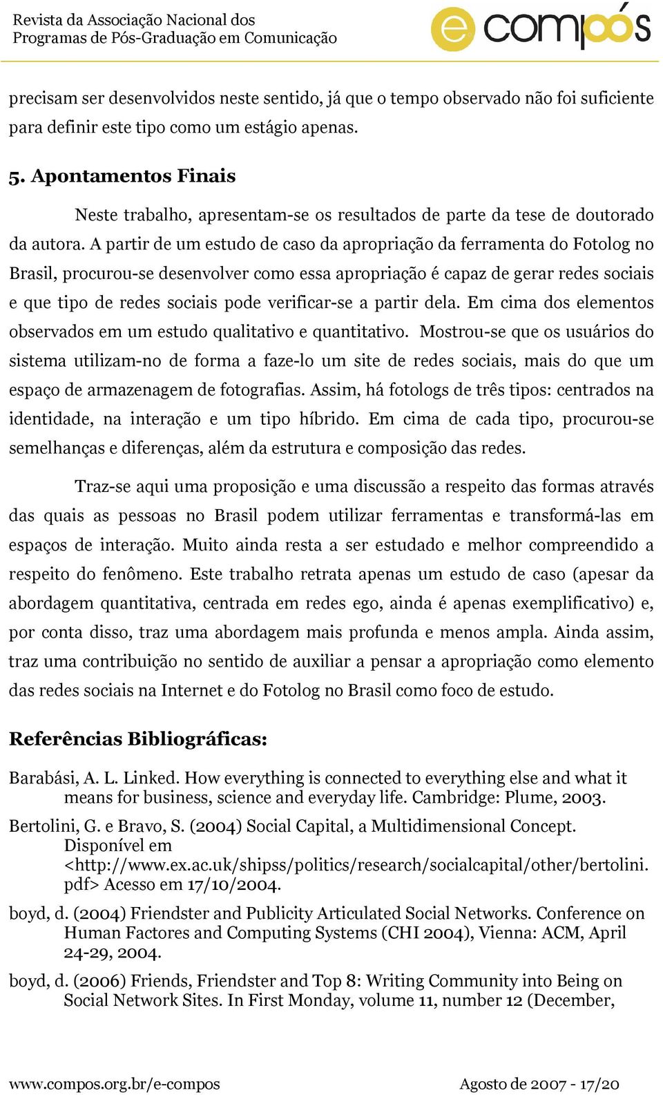 A partir de um estudo de caso da apropriação da ferramenta do Fotolog no Brasil, procurou-se desenvolver como essa apropriação é capaz de gerar redes sociais e que tipo de redes sociais pode