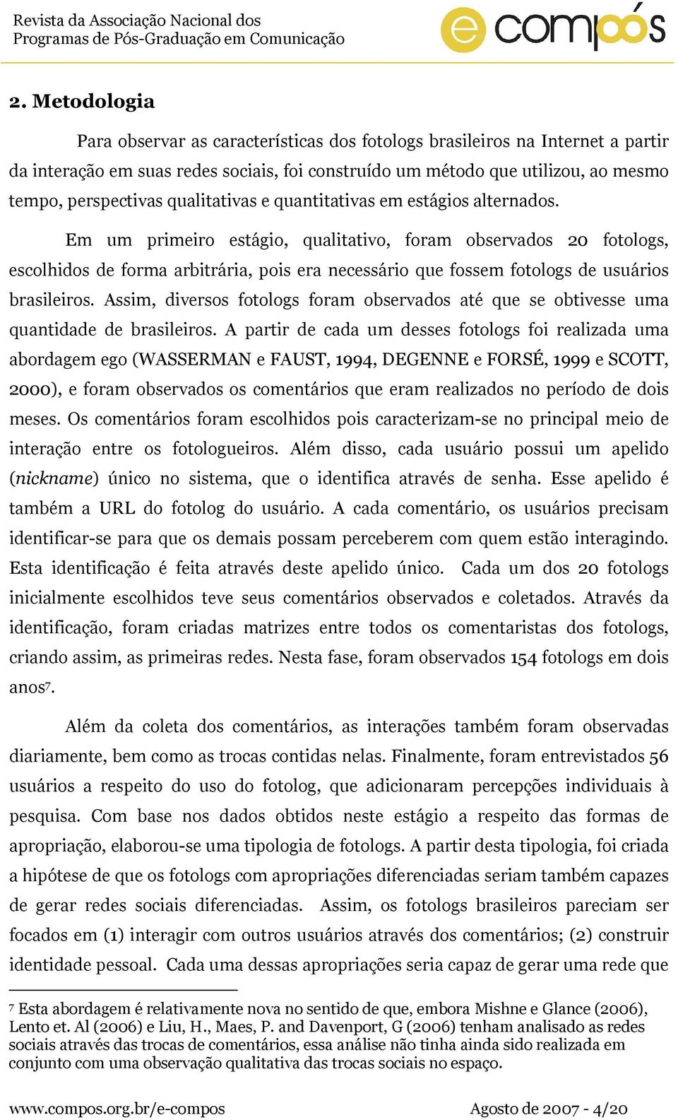 Em um primeiro estágio, qualitativo, foram observados 20 fotologs, escolhidos de forma arbitrária, pois era necessário que fossem fotologs de usuários brasileiros.