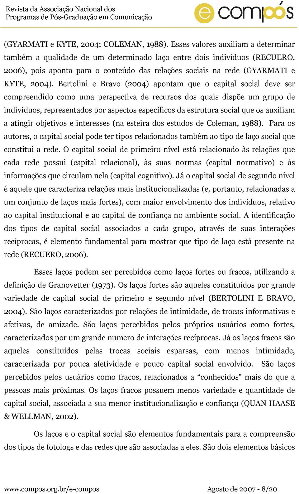 Bertolini e Bravo (2004) apontam que o capital social deve ser compreendido como uma perspectiva de recursos dos quais dispõe um grupo de indivíduos, representados por aspectos específicos da