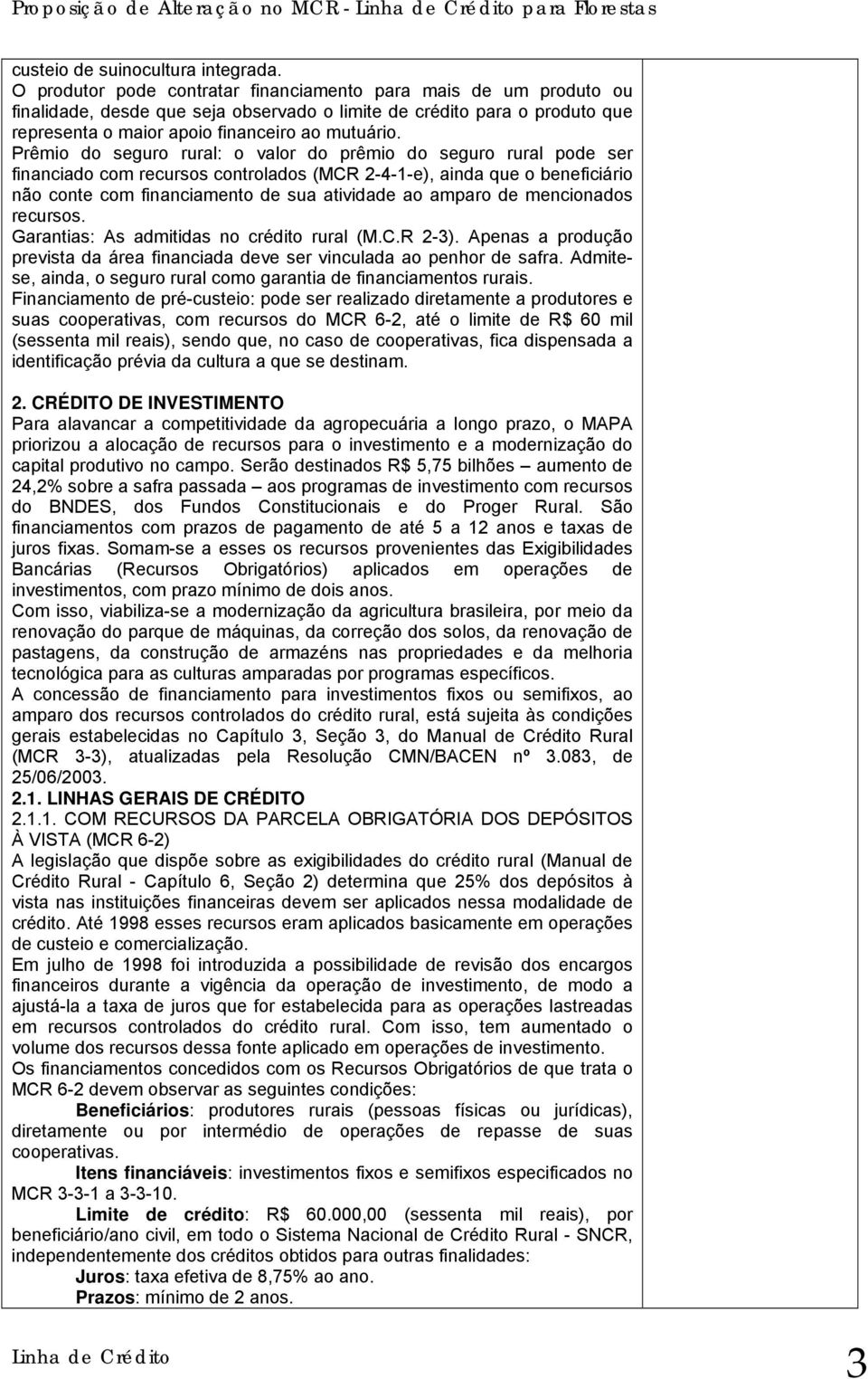 Prêmio do seguro rural: o valor do prêmio do seguro rural pode ser financiado com recursos controlados (MCR 2-4-1-e), ainda que o beneficiário não conte com financiamento de sua atividade ao amparo