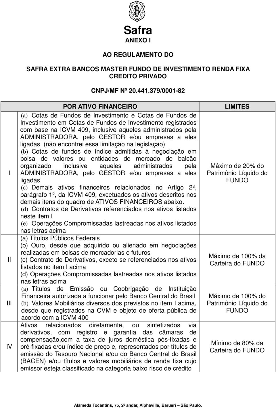 aqueles administrados pela ADMINISTRADORA, pelo GESTOR e/ou empresas a eles ligadas (não encontrei essa limitação na legislação) (b) Cotas de fundos de índice admitidas à negociação em bolsa de