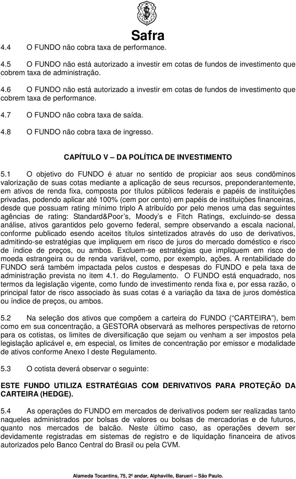 1 O objetivo do FUNDO é atuar no sentido de propiciar aos seus condôminos valorização de suas cotas mediante a aplicação de seus recursos, preponderantemente, em ativos de renda fixa, composta por