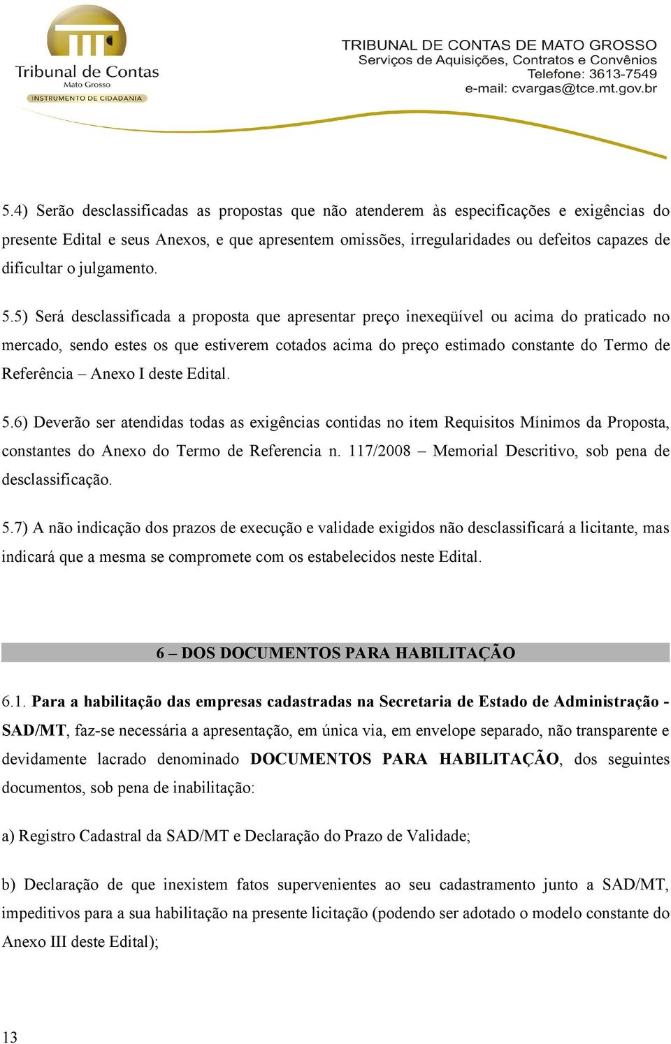 5) Será desclassificada a proposta que apresentar preço inexeqüível ou acima do praticado no mercado, sendo estes os que estiverem cotados acima do preço estimado constante do Termo de Referência