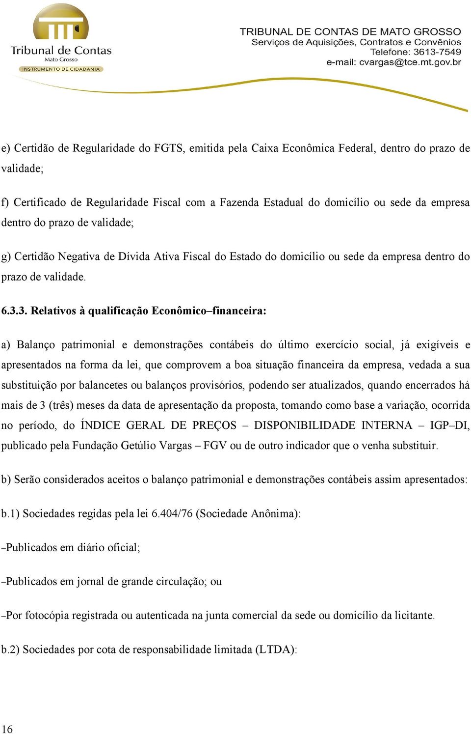 3. Relativos à qualificação Econômico financeira: a) Balanço patrimonial e demonstrações contábeis do último exercício social, já exigíveis e apresentados na forma da lei, que comprovem a boa