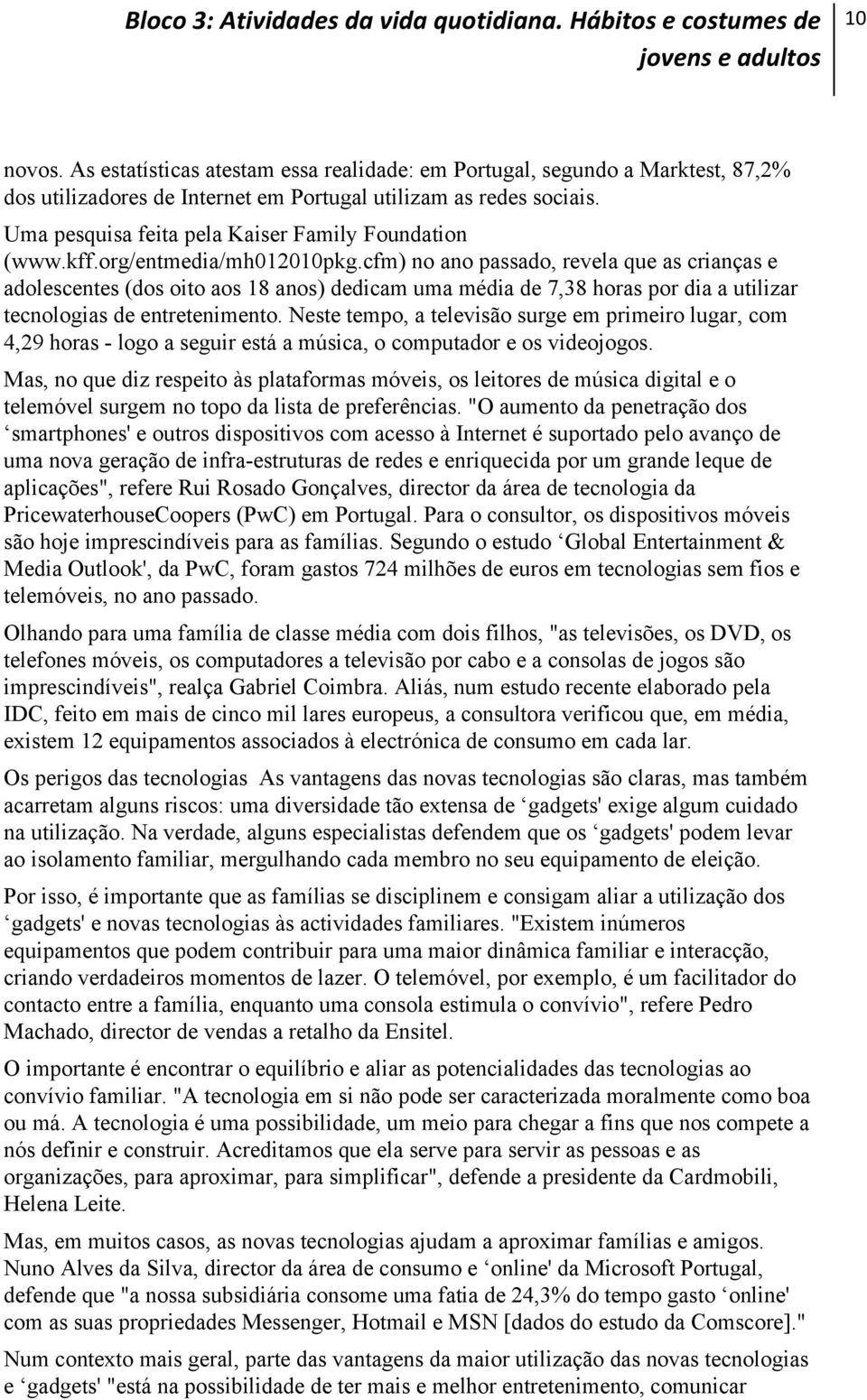 cfm) no ano passado, revela que as crianças e adolescentes (dos oito aos 18 anos) dedicam uma média de 7,38 horas por dia a utilizar tecnologias de entretenimento.