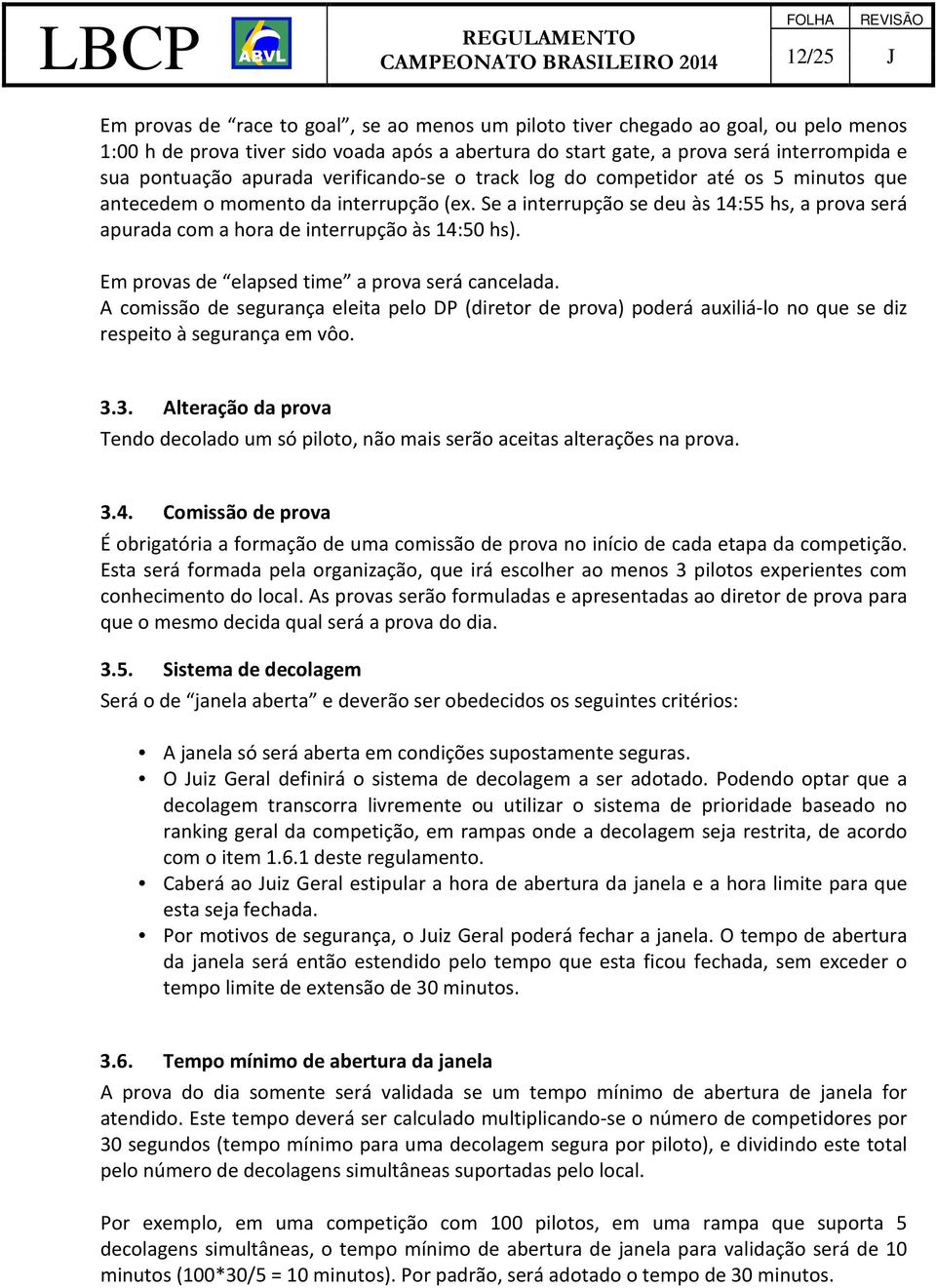 Se a interrupção se deu às 14:55 hs, a prova será apurada com a hora de interrupção às 14:50 hs). Em provas de elapsed time a prova será cancelada.