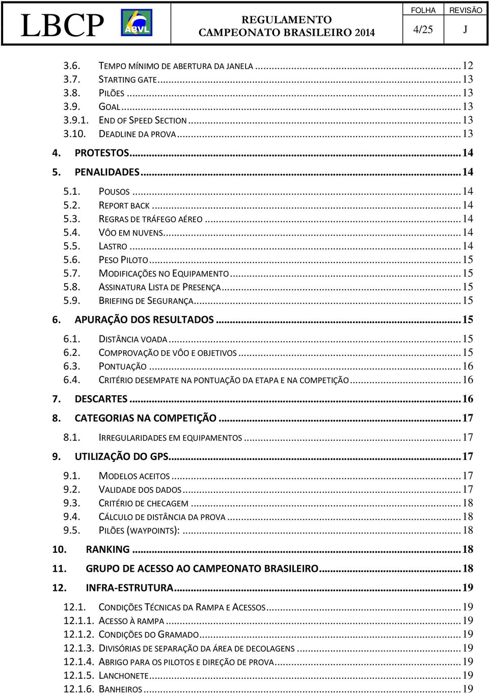 ASSINATURA LISTA DE PRESENÇA... 15 5.9. BRIEFING DE SEGURANÇA... 15 6. APURAÇÃO DOS RESULTADOS... 15 6.1. DISTÂNCIA VOADA... 15 6.2. COMPROVAÇÃO DE VÔO E OBJETIVOS... 15 6.3. PONTUAÇÃO... 16 6.4.