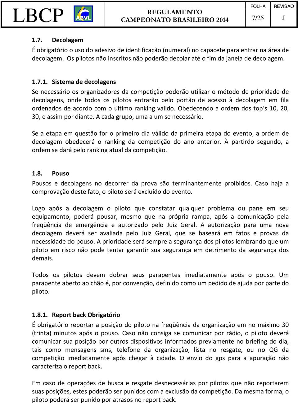 7.1. Sistema de decolagens Se necessário os organizadores da competição poderão utilizar o método de prioridade de decolagens, onde todos os pilotos entrarão pelo portão de acesso à decolagem em fila