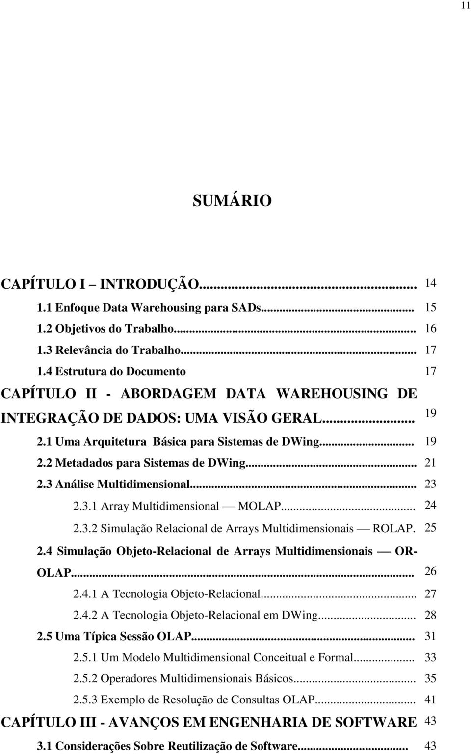 .. 21 2.3 Análise Multidimensional... 23 2.3.1 Array Multidimensional MOLAP... 24 2.3.2 Simulação Relacional de Arrays Multidimensionais ROLAP. 25 2.