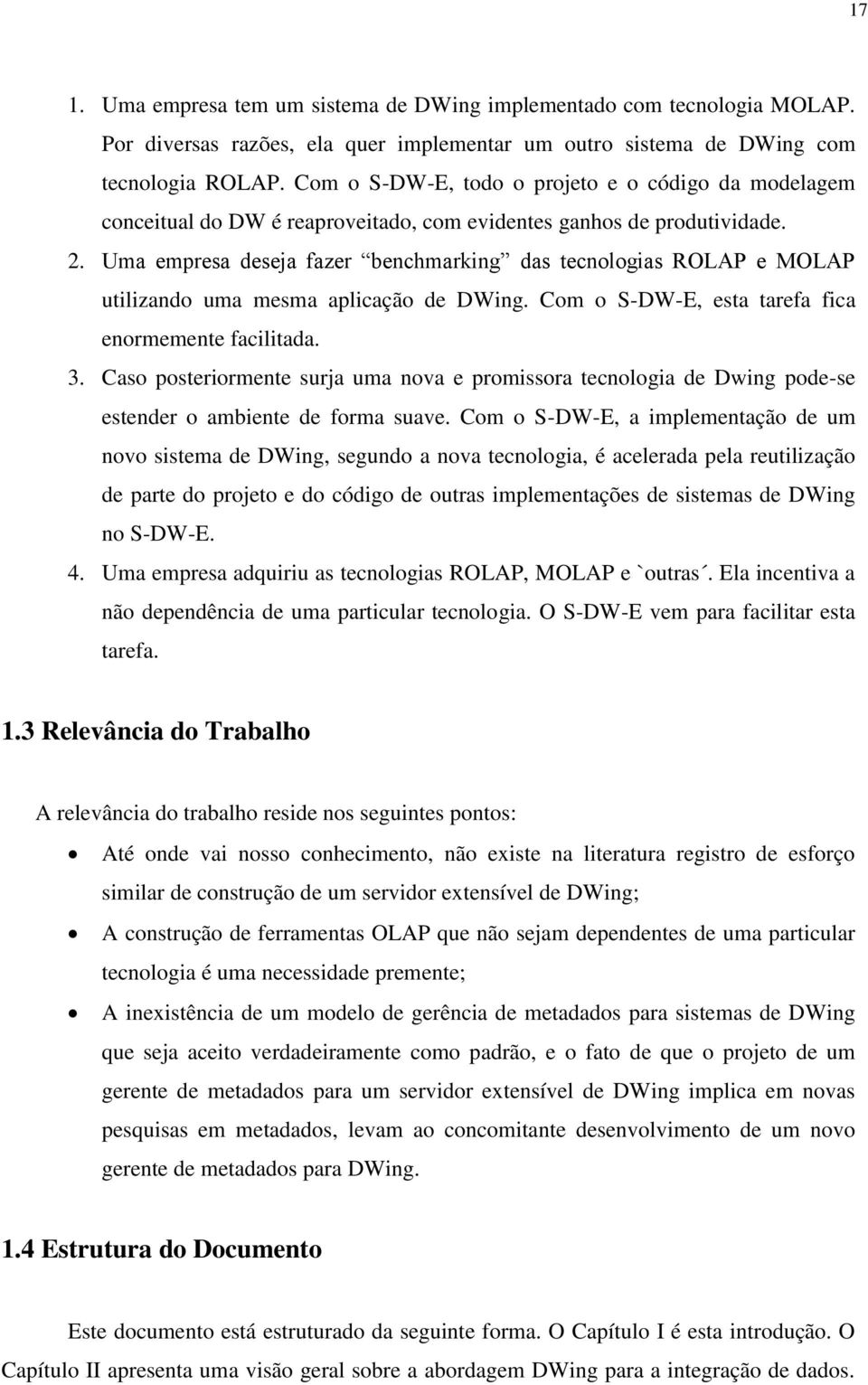 Uma empresa deseja fazer benchmarking das tecnologias ROLAP e MOLAP utilizando uma mesma aplicação de DWing. Com o S-DW-E, esta tarefa fica enormemente facilitada. 3.