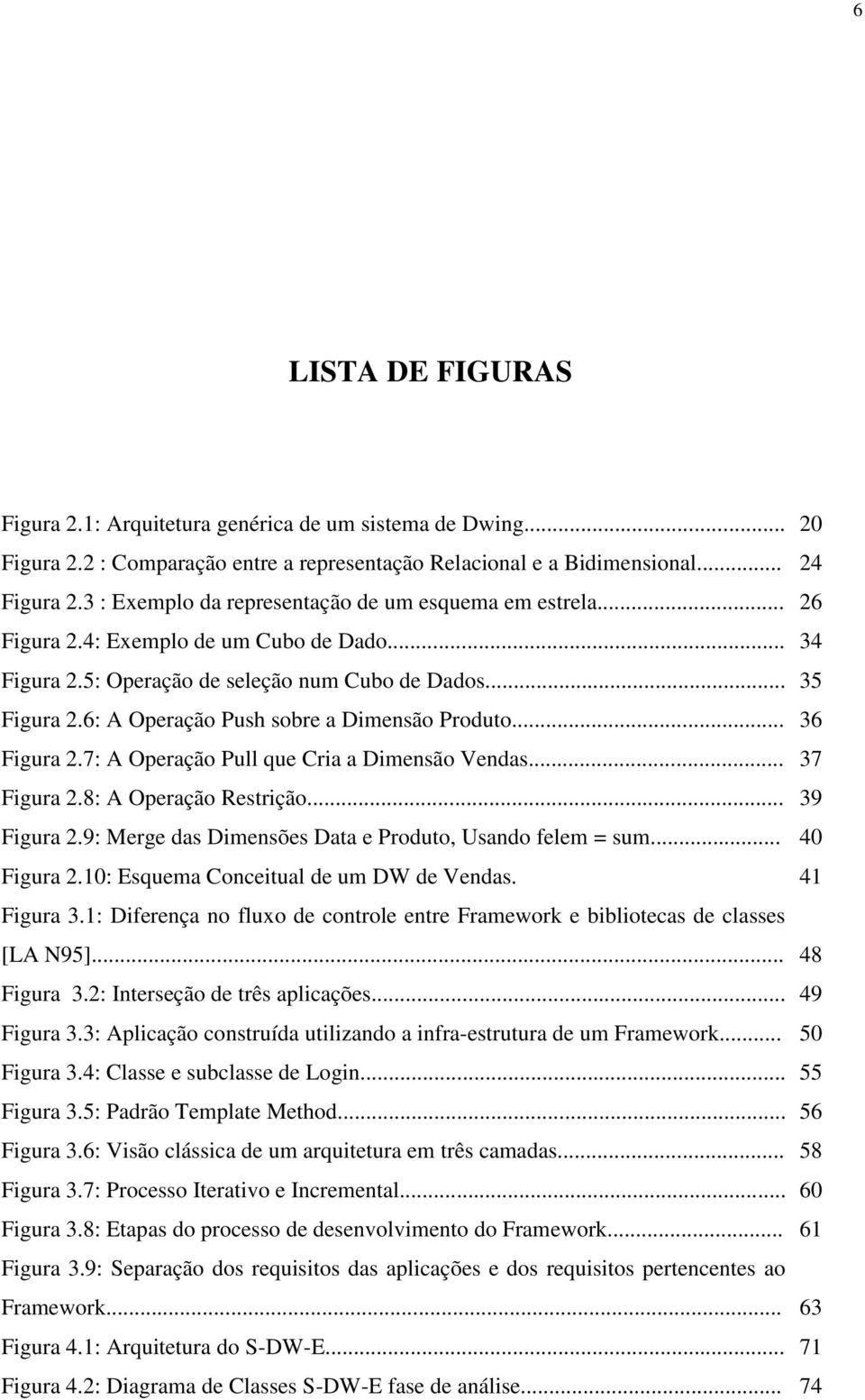 6: A Operação Push sobre a Dimensão Produto... 36 Figura 2.7: A Operação Pull que Cria a Dimensão Vendas... 37 Figura 2.8: A Operação Restrição... 39 Figura 2.