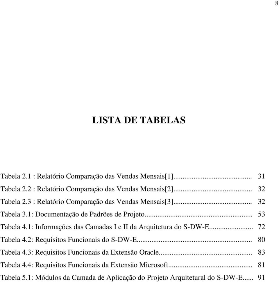 1: Informações das Camadas I e II da Arquitetura do S-DW-E... 72 Tabela 4.2: Requisitos Funcionais do S-DW-E... 80 Tabela 4.