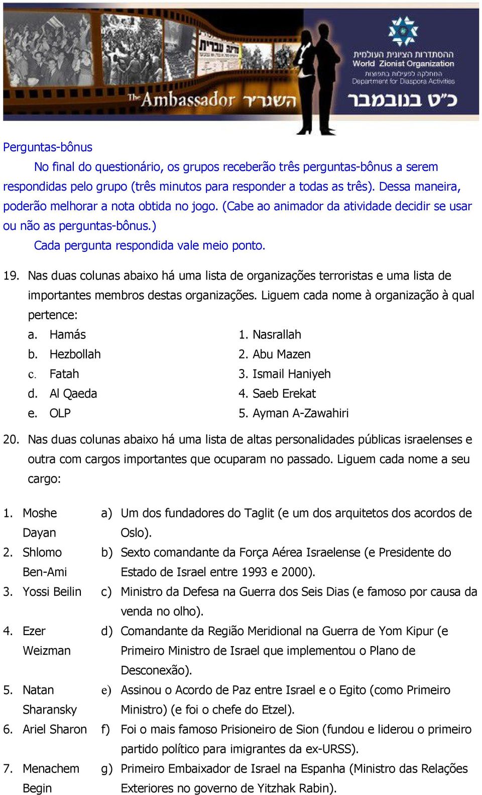 Nas duas colunas abaixo há uma lista de organizações terroristas e uma lista de importantes membros destas organizações. Liguem cada nome à organização à qual pertence: a. Hamás 1. Nasrallah b.