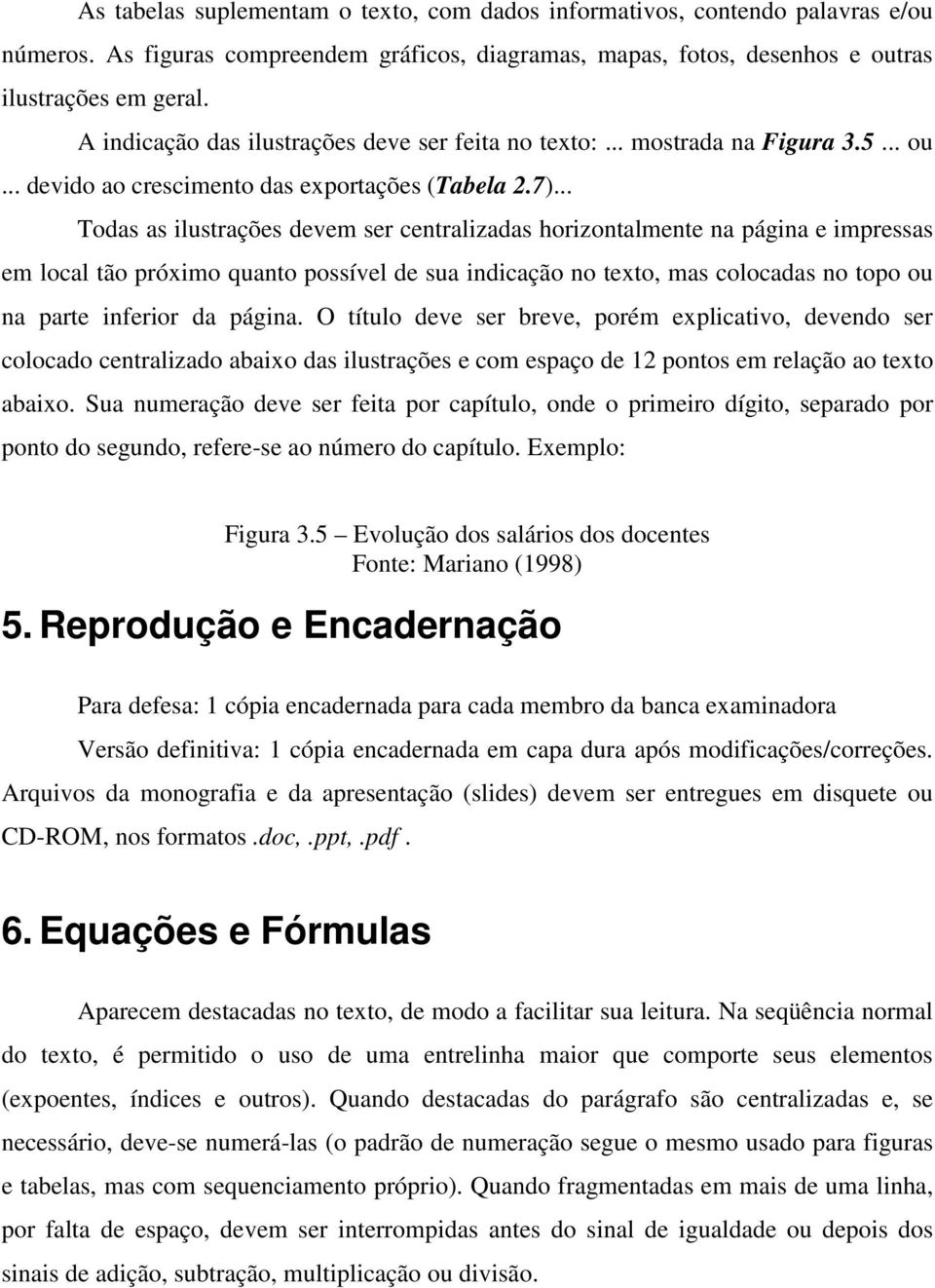 .. Todas as ilustrações devem ser centralizadas horizontalmente na página e impressas em local tão próximo quanto possível de sua indicação no texto, mas colocadas no topo ou na parte inferior da