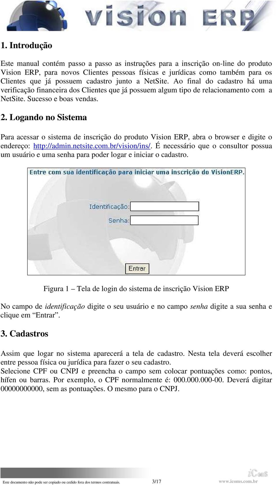 Logando no Sistema Para acessar o sistema de inscrição do produto Vision ERP, abra o browser e digite o endereço: http://admin.netsite.com.br/vision/ins/.