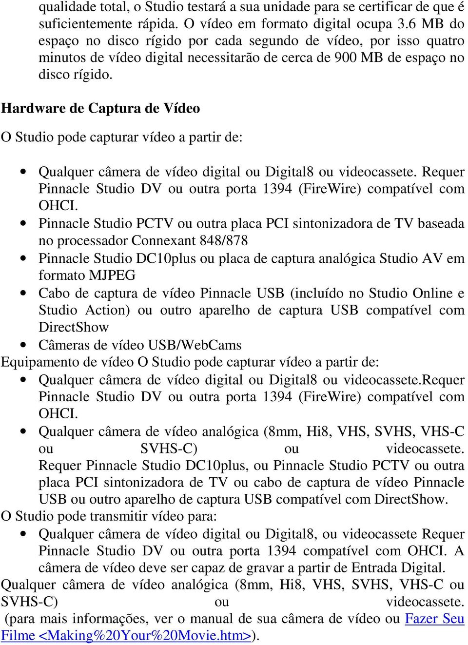 Hardware de Captura de Vídeo O Studio pode capturar vídeo a partir de: Qualquer câmera de vídeo digital ou Digital8 ou videocassete.