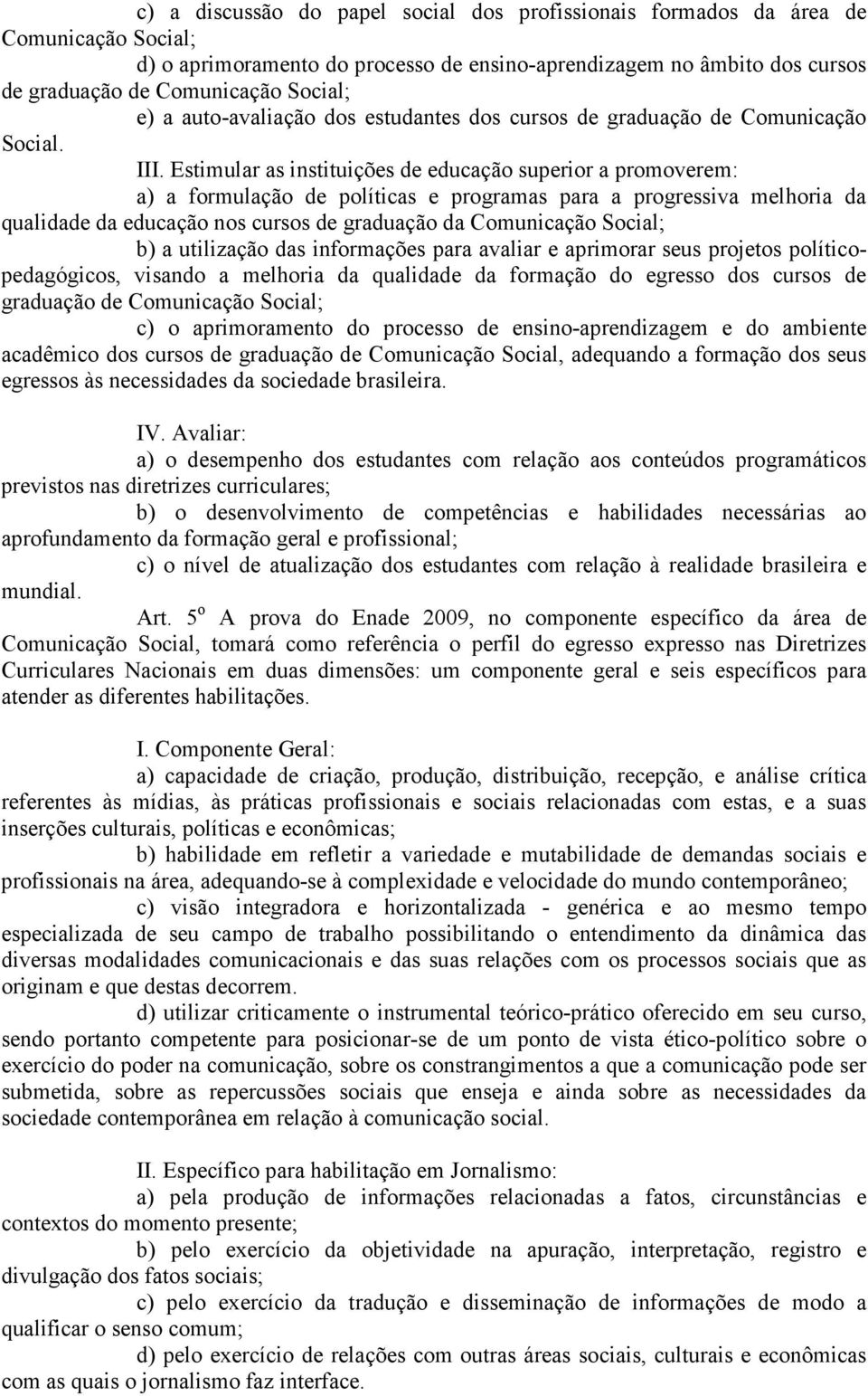 Estimular as instituições de educação superior a promoverem: a) a formulação de políticas e programas para a progressiva melhoria da qualidade da educação nos cursos de graduação da Comunicação