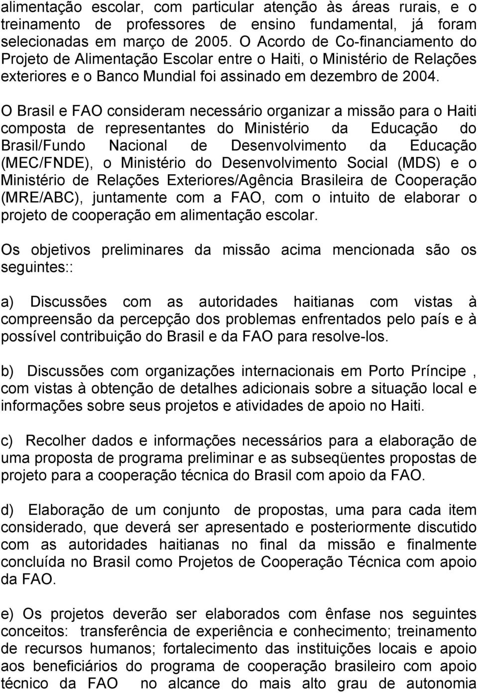 O Brasil e FAO consideram necessário organizar a missão para o Haiti composta de representantes do Ministério da Educação do Brasil/Fundo Nacional de Desenvolvimento da Educação (MEC/FNDE), o