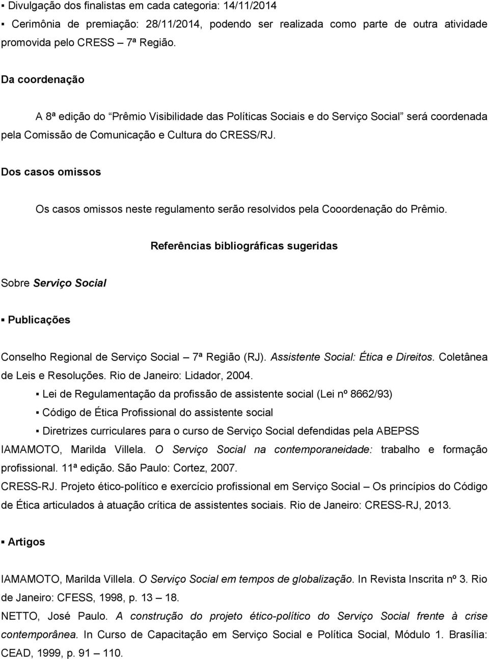 Dos casos omissos Os casos omissos neste regulamento serão resolvidos pela Cooordenação do Prêmio.