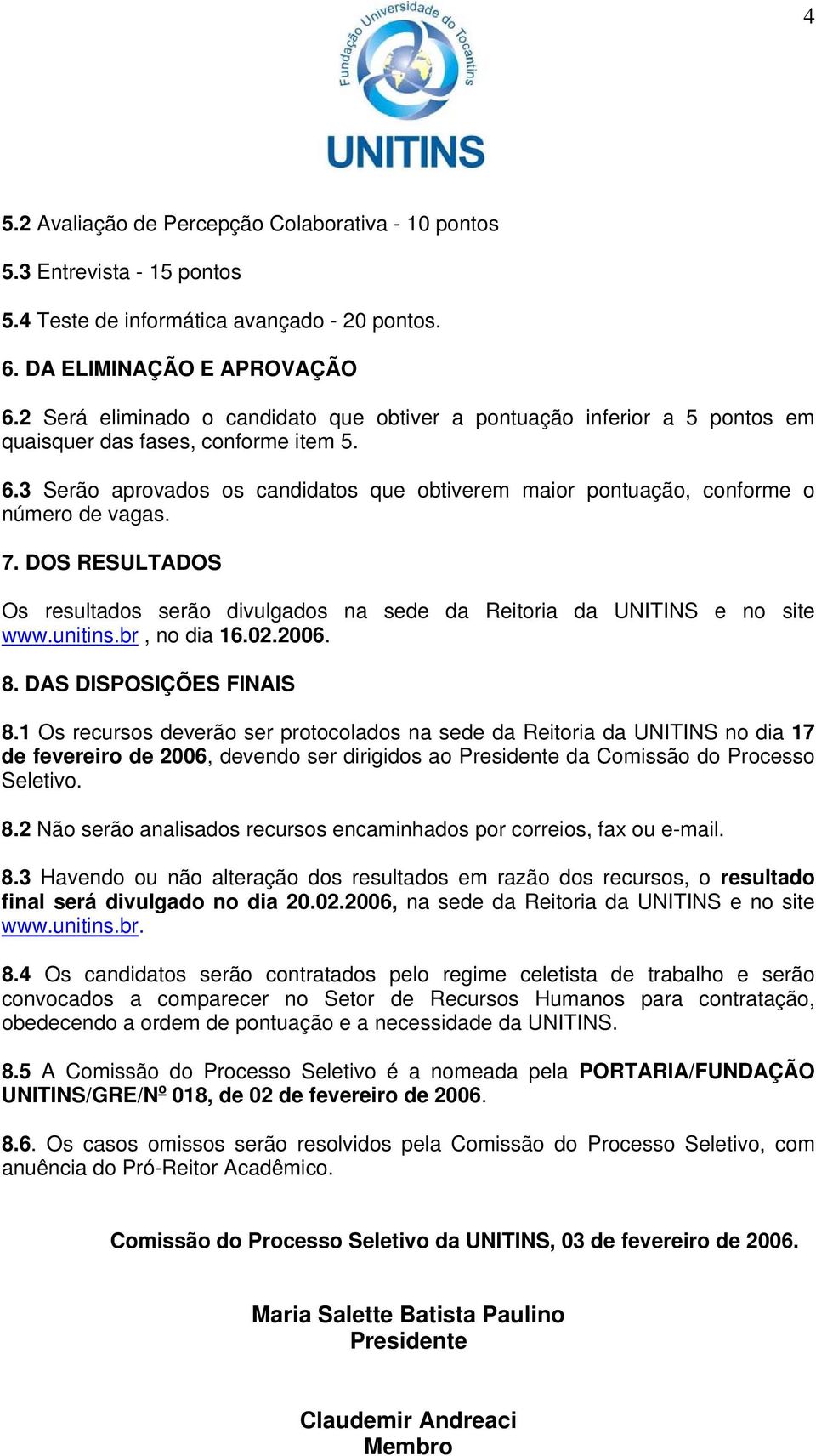 3 Serão aprovados os candidatos que obtiverem maior pontuação, conforme o número de vagas. 7. DOS RESULTADOS Os resultados serão divulgados na sede da Reitoria da UNITINS e no site www.unitins.