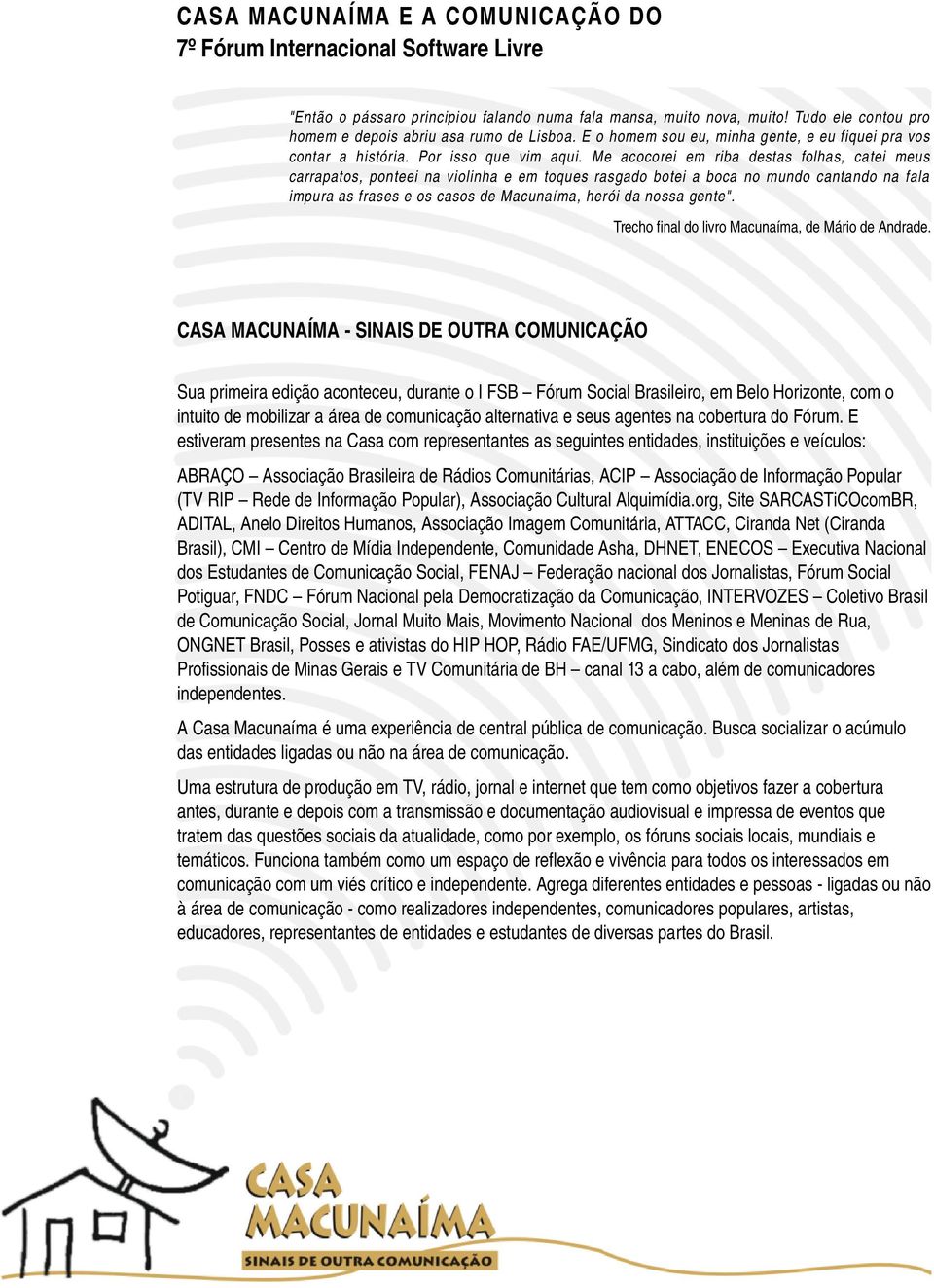 Me acocorei em riba destas folhas, catei meus carrapatos, ponteei na violinha e em toques rasgado botei a boca no mundo cantando na fala impura as frases e os casos de Macunaíma, herói da nossa