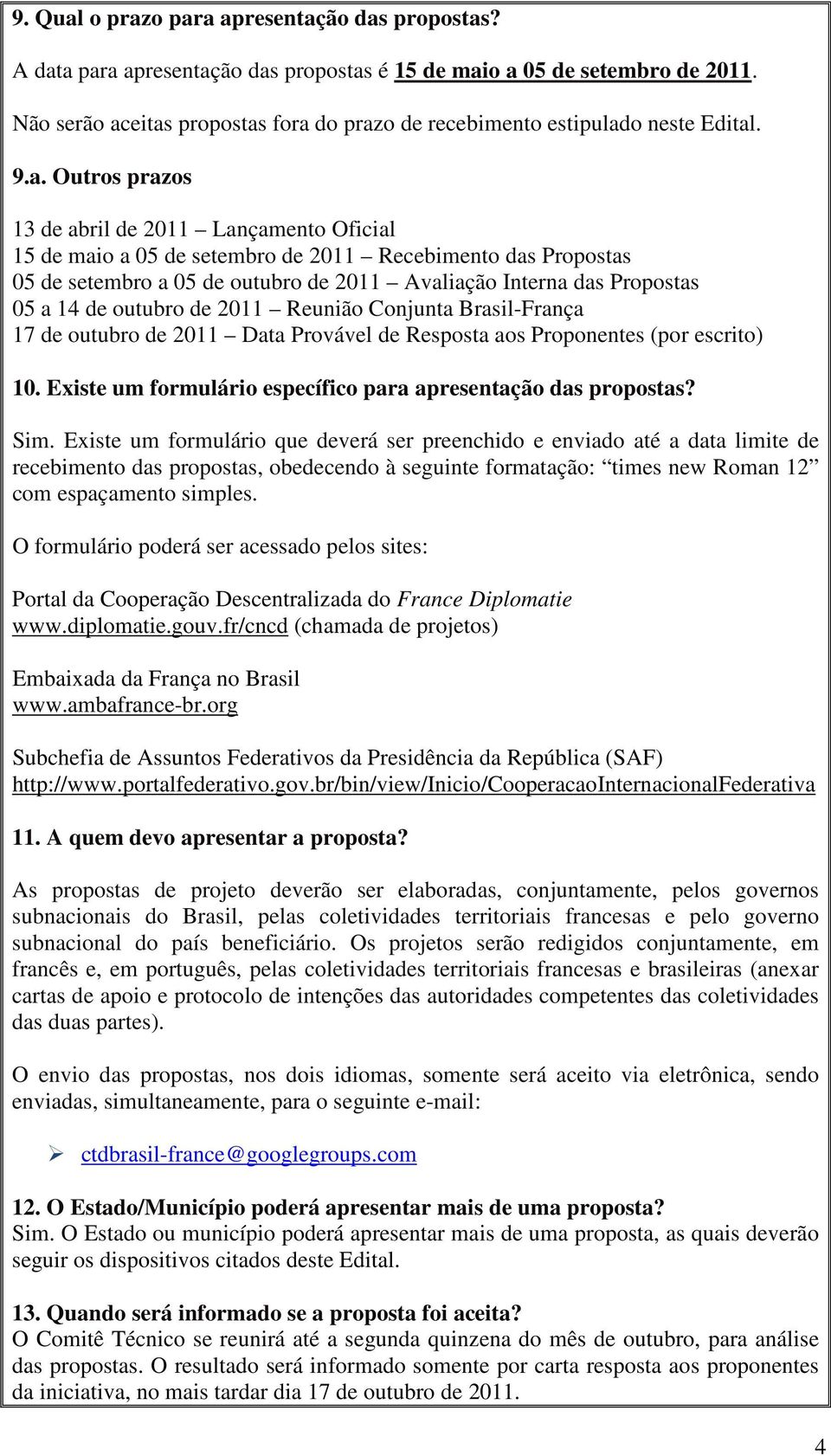 eitas propostas fora do prazo de recebimento estipulado neste Edital. 9.a. Outros prazos 13 de abril de 2011 Lançamento Oficial 15 de maio a 05 de setembro de 2011 Recebimento das Propostas 05 de