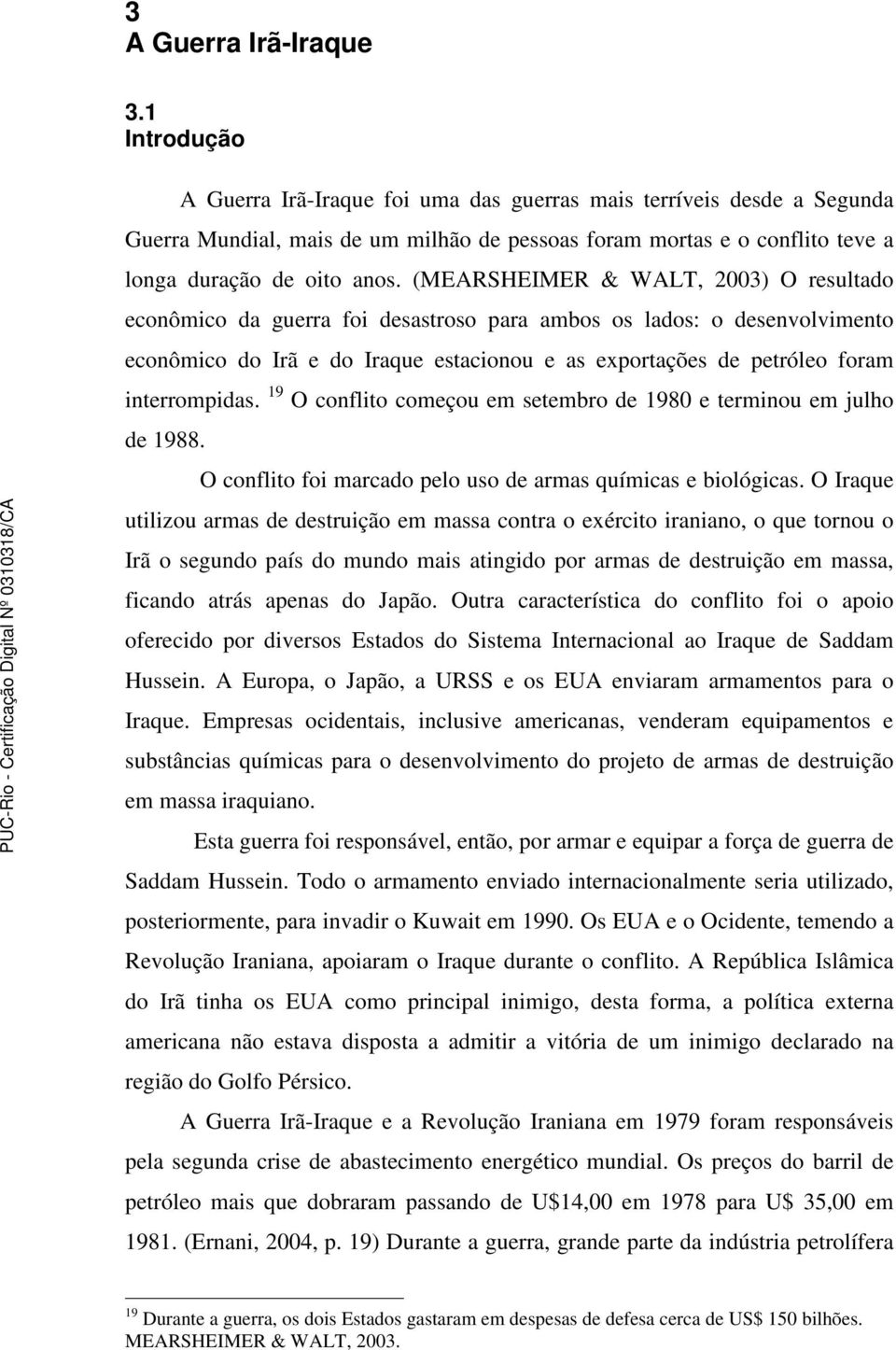 (MEARSHEIMER & WALT, 2003) O resultado econômico da guerra foi desastroso para ambos os lados: o desenvolvimento econômico do Irã e do Iraque estacionou e as exportações de petróleo foram