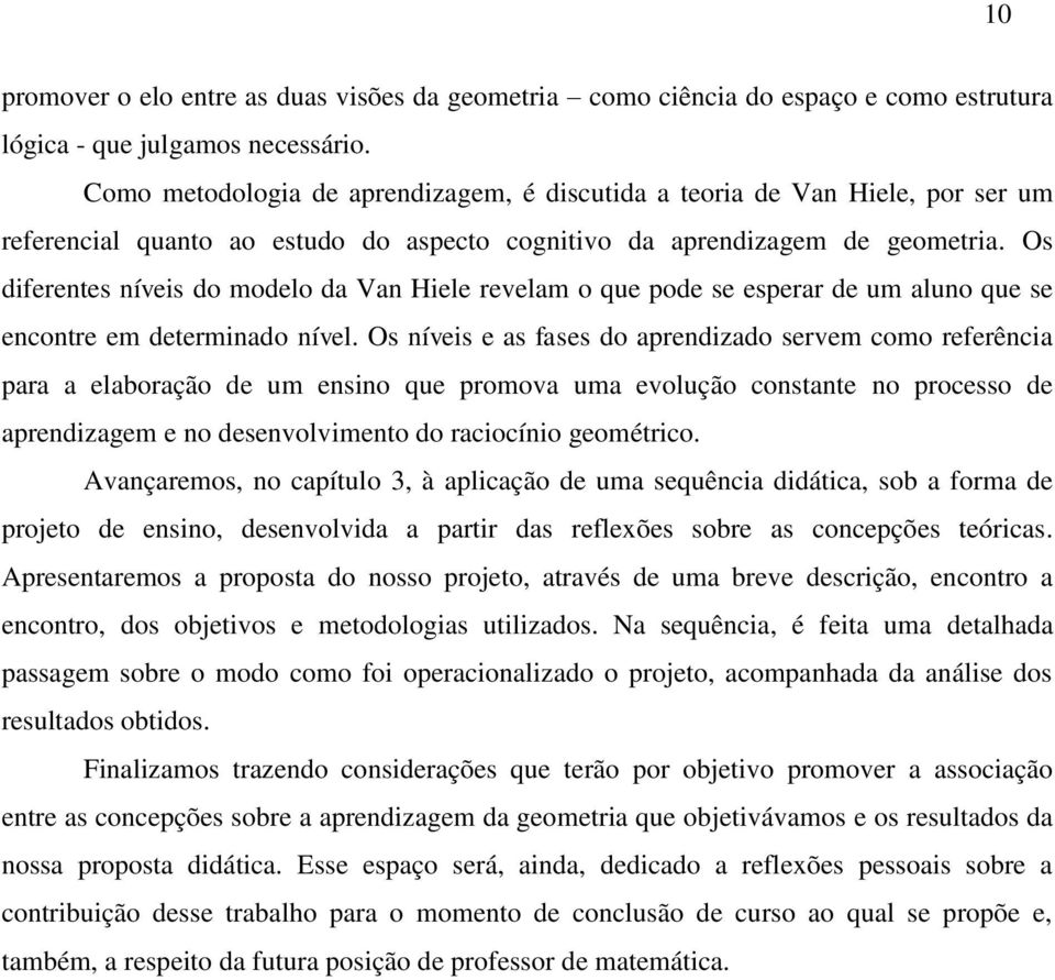 Os diferentes níveis do modelo da Van Hiele revelam o que pode se esperar de um aluno que se encontre em determinado nível.