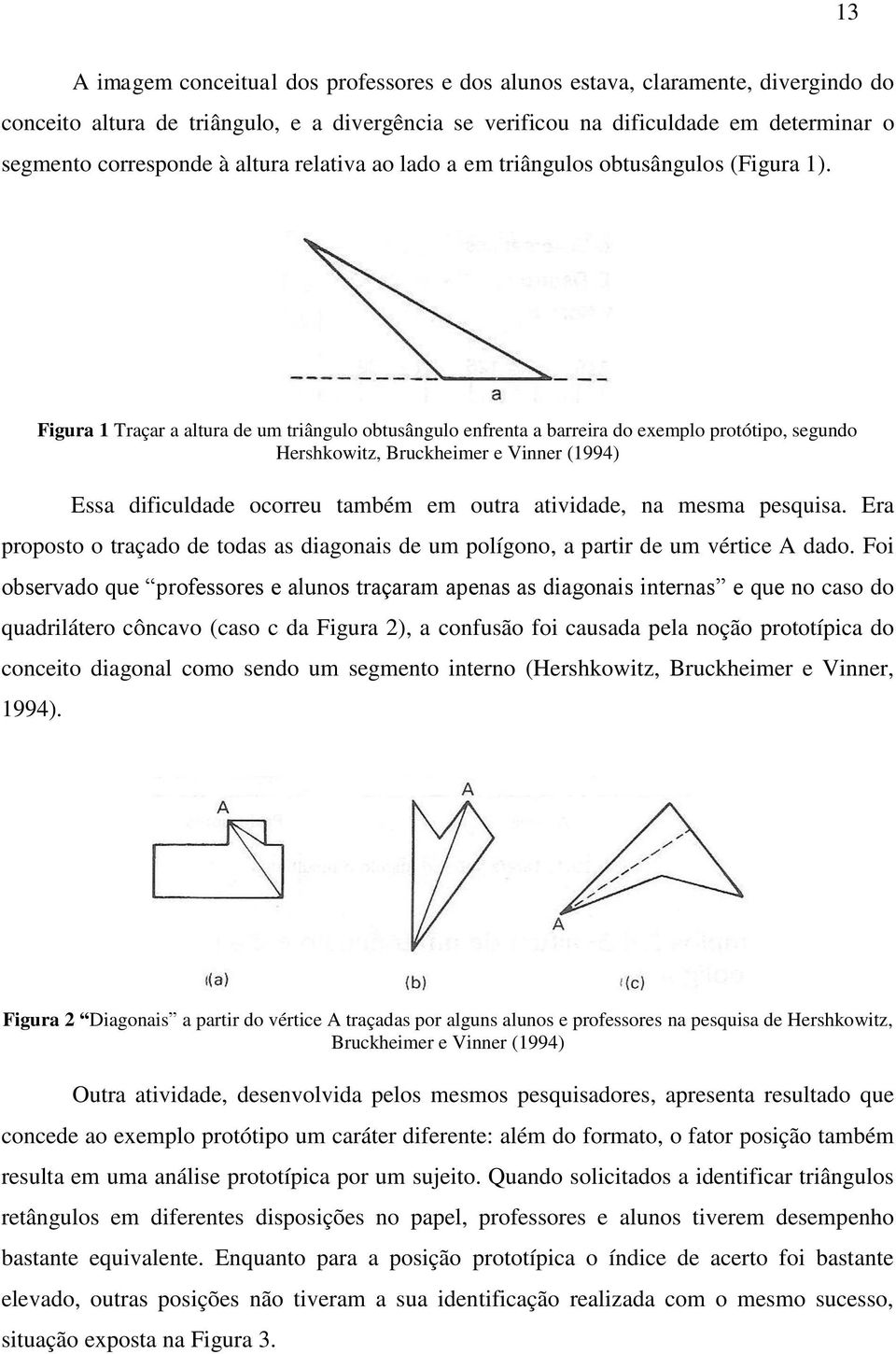 Figura 1 Traçar a altura de um triângulo obtusângulo enfrenta a barreira do exemplo protótipo, segundo Hershkowitz, Bruckheimer e Vinner (1994) Essa dificuldade ocorreu também em outra atividade, na