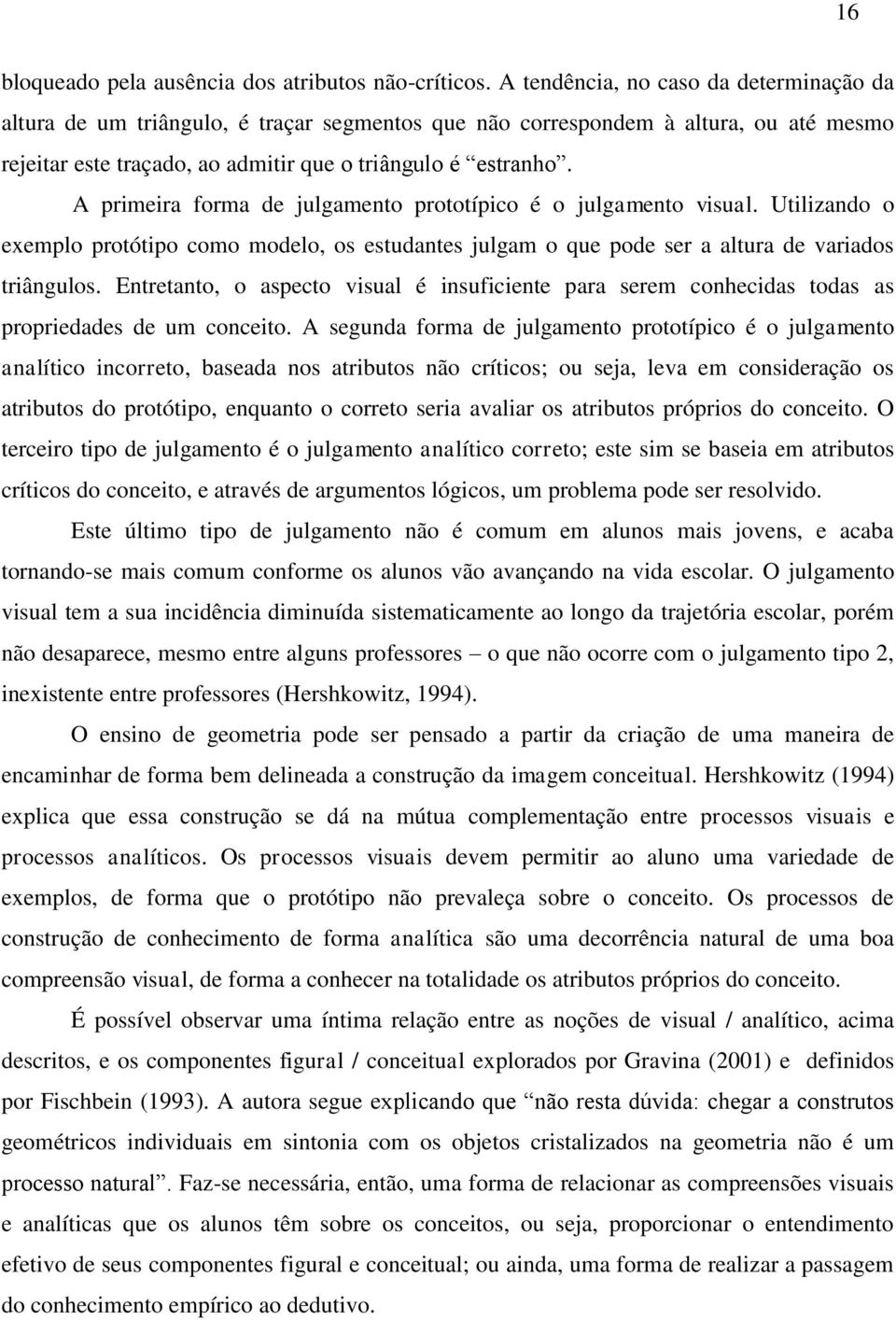 A primeira forma de julgamento prototípico é o julgamento visual. Utilizando o exemplo protótipo como modelo, os estudantes julgam o que pode ser a altura de variados triângulos.