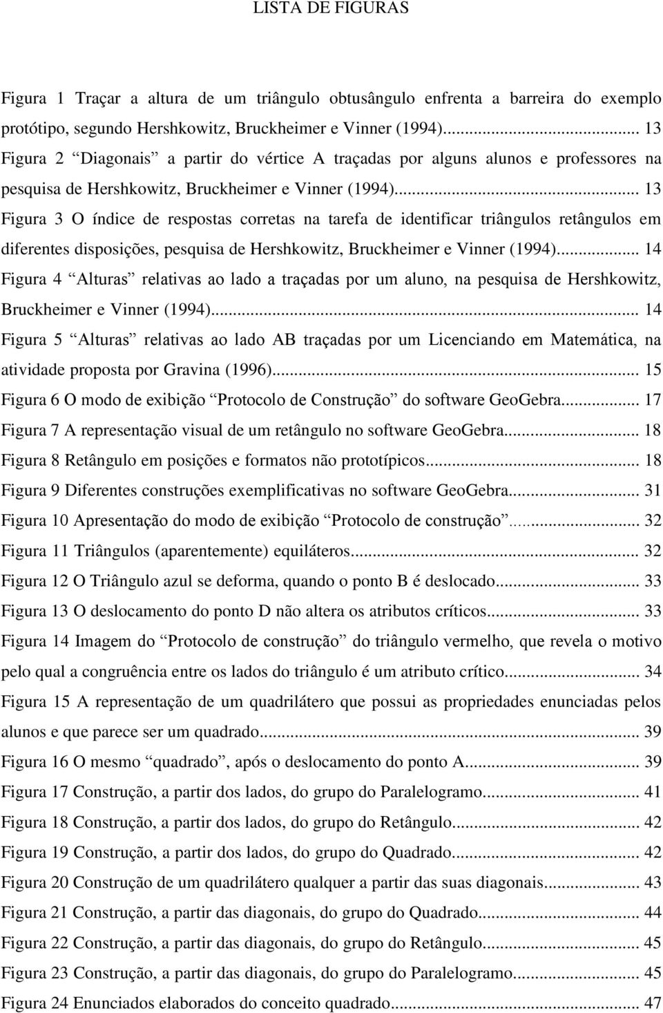 .. 13 Figura 3 O índice de respostas corretas na tarefa de identificar triângulos retângulos em diferentes disposições, pesquisa de Hershkowitz, Bruckheimer e Vinner (1994).