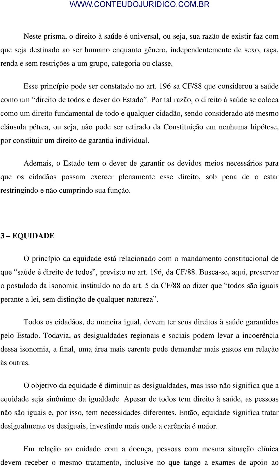 Por tal razão, o direito à saúde se coloca como um direito fundamental de todo e qualquer cidadão, sendo considerado até mesmo cláusula pétrea, ou seja, não pode ser retirado da Constituição em